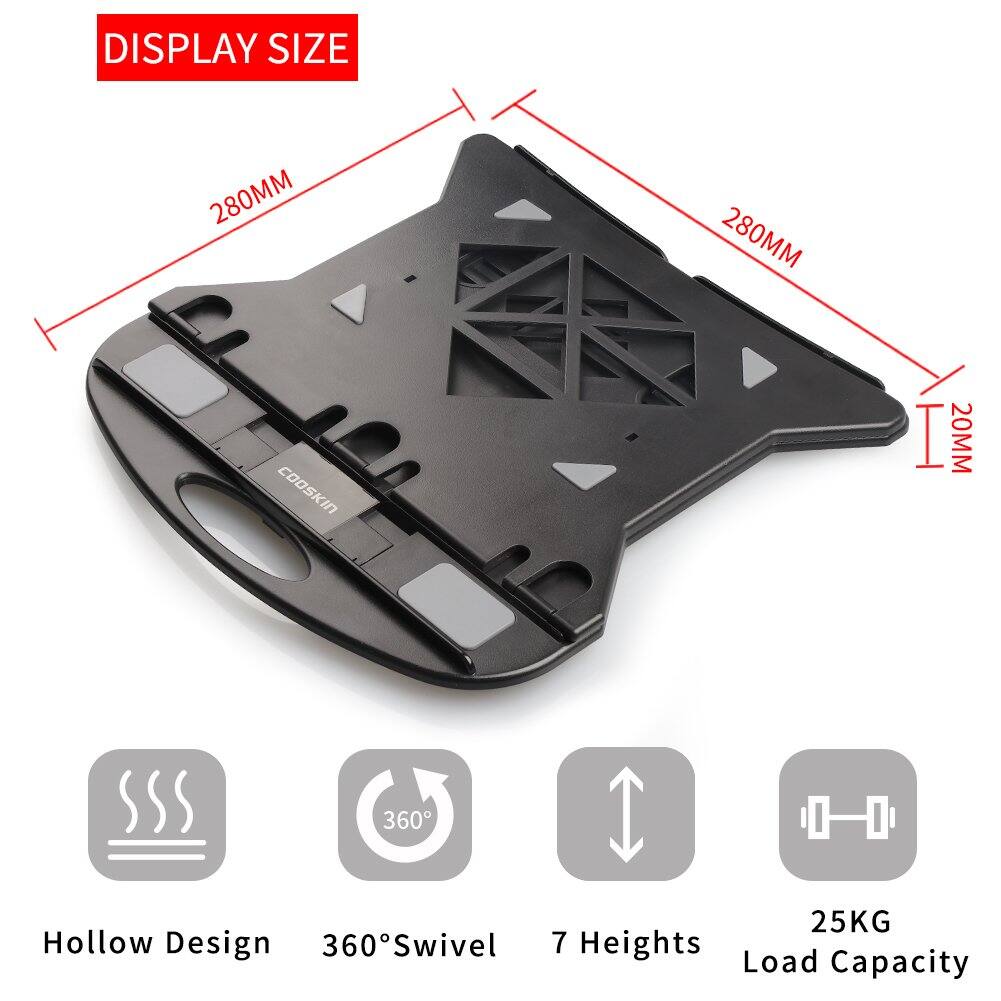 DISPLAY SIZE  
280MM x 280MM  
COOSKIN  
20MM  
Hollow Design  
360° Swivel  
7 Heights  
25KG Load Capacity