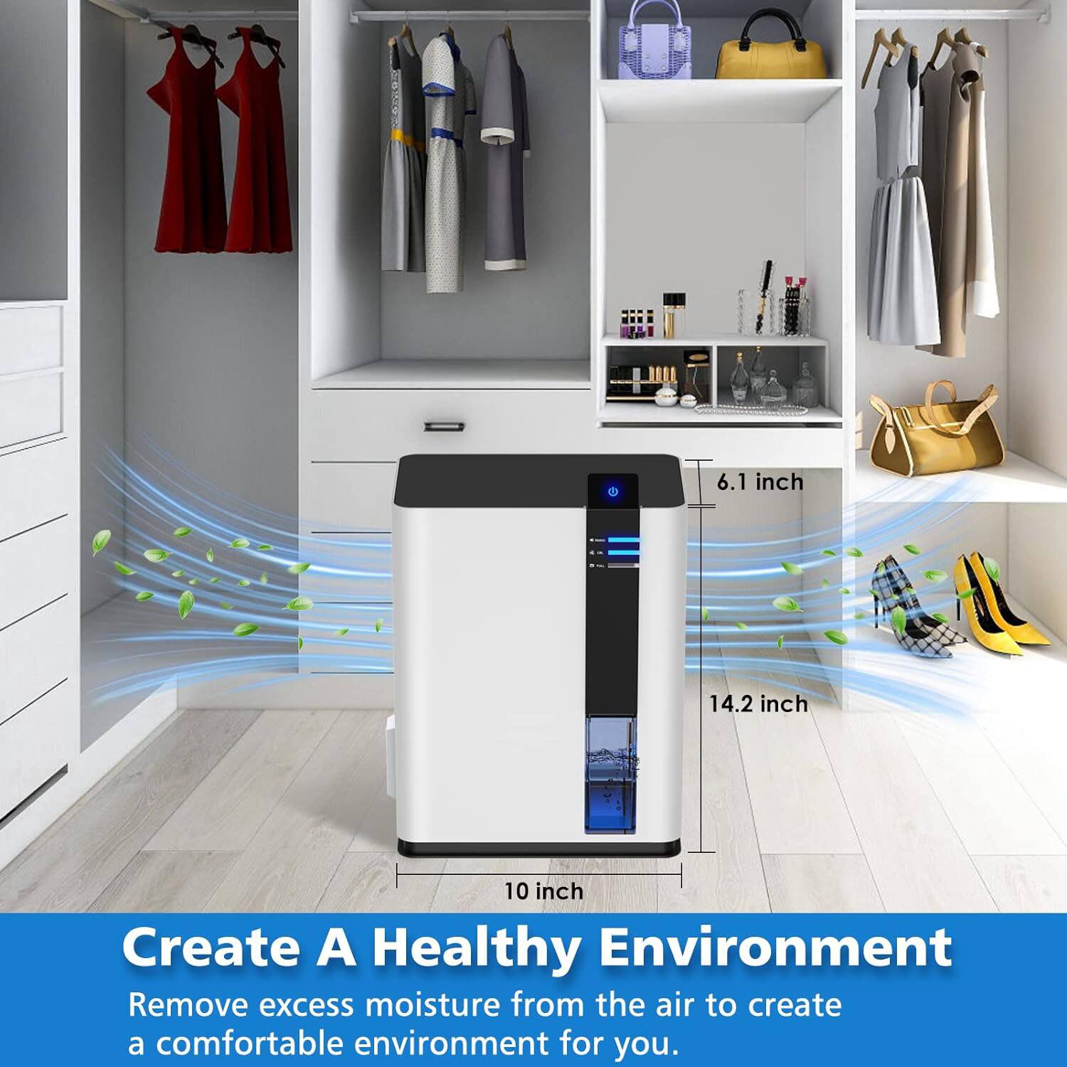 6.1 inch  
14.2 inch  
10 inch  

Create A Healthy Environment  
Remove excess moisture from the air to create a comfortable environment for you.