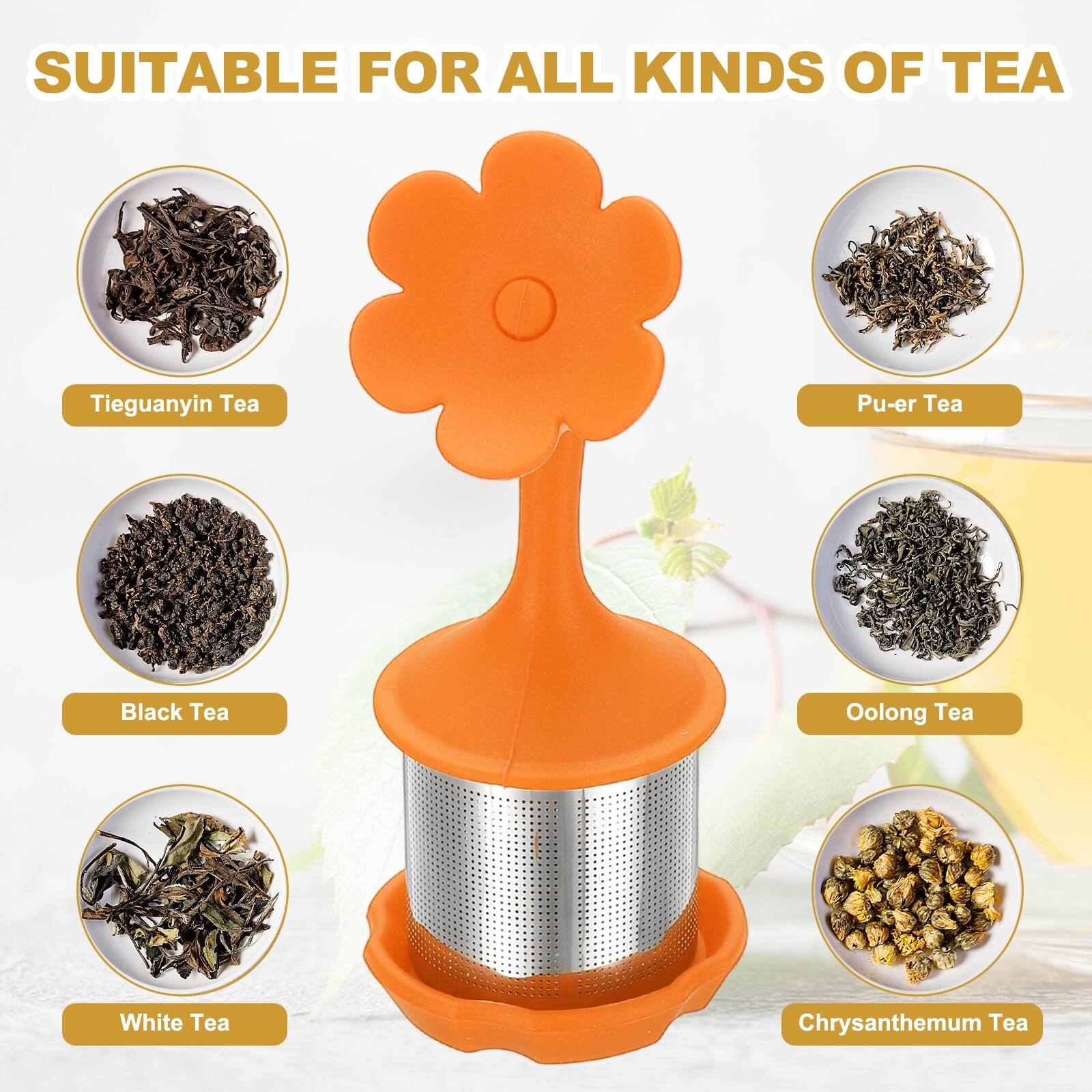 SUITABLE FOR ALL KINDS OF TEA

- Tieguanyin Tea
- Pu-er Tea
- Black Tea
- Oolong Tea
- White Tea
- Chrysanthemum Tea