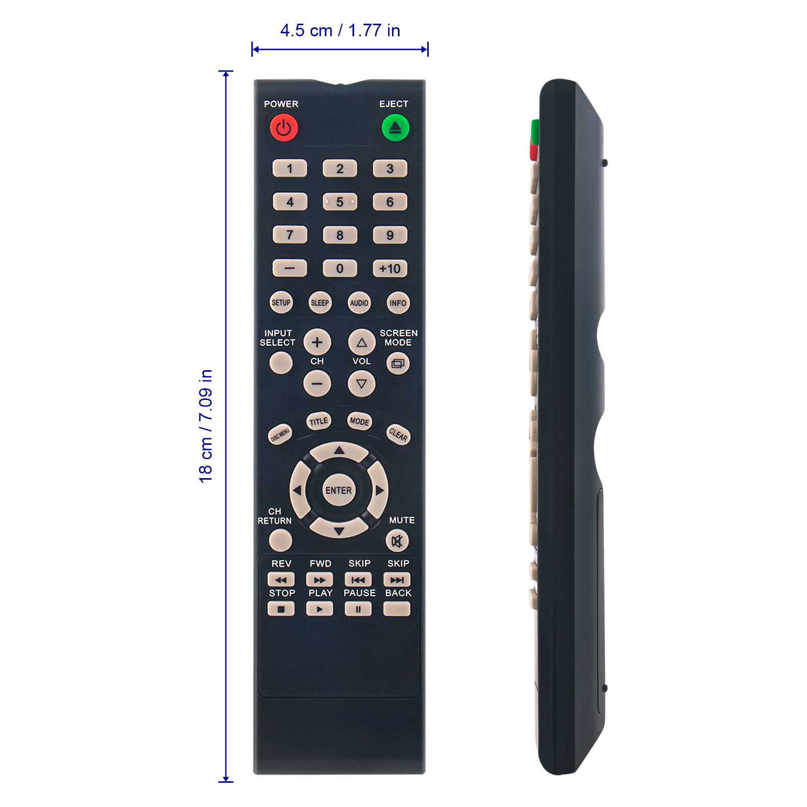 4.5 cm / 1.77 in

POWER EJECT

1 2 3
4 5 6
7 8 9
- 0 +10

SETUP SLEEP AUDIO INFO

INPUT SELECT

SCREEN A MODE

18 cm / 7.09 cm

CH VOL

TITLE MODE

ENTER

CH RETURN

MUTE

REV FWD SKIP SKIP

STOP PLAY PAUSE BACK