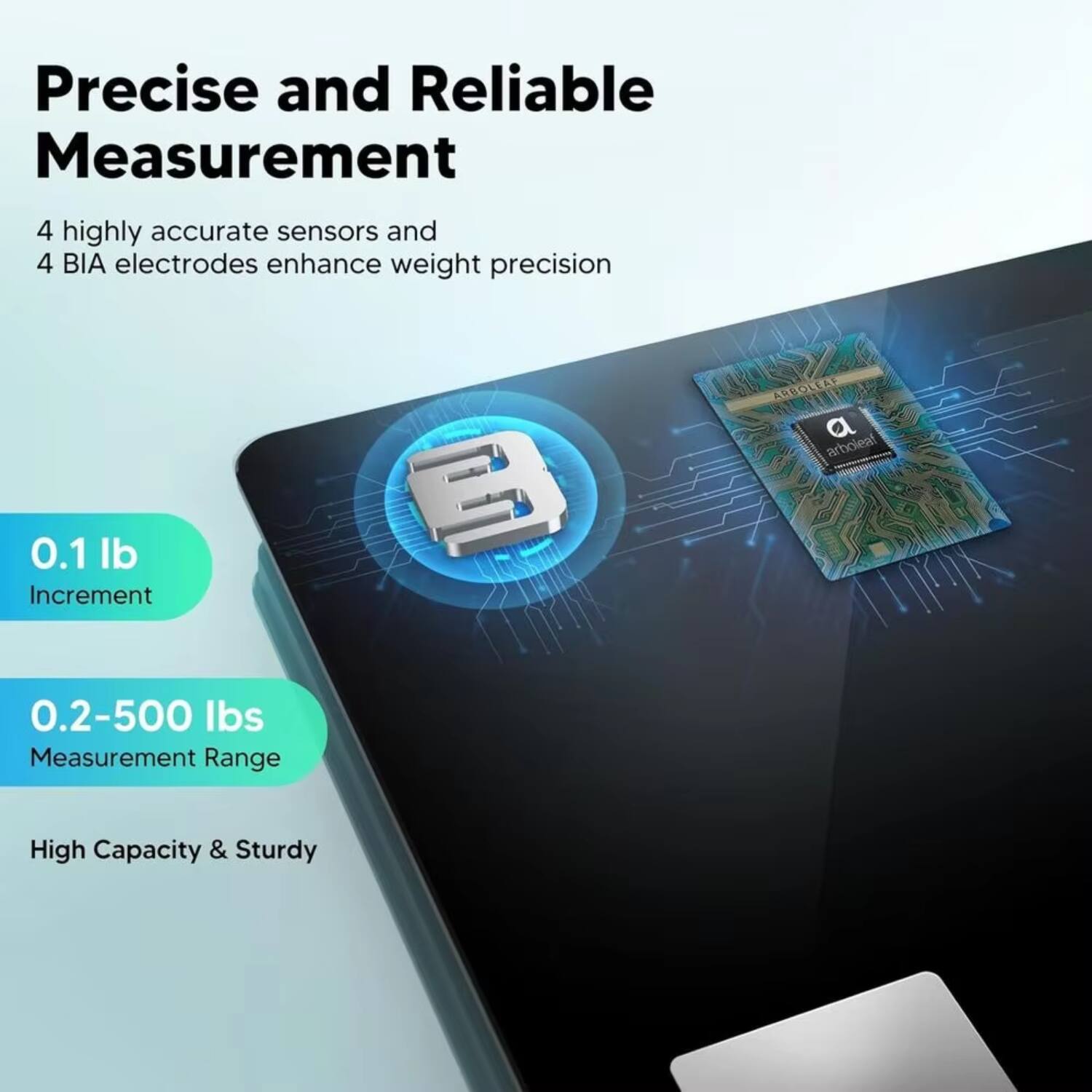 Precise and Reliable Measurement

4 highly accurate sensors and 4 BIA electrodes enhance weight precision

0.1 lb Increment

0.2-500 lbs Measurement Range

High Capacity & Sturdy