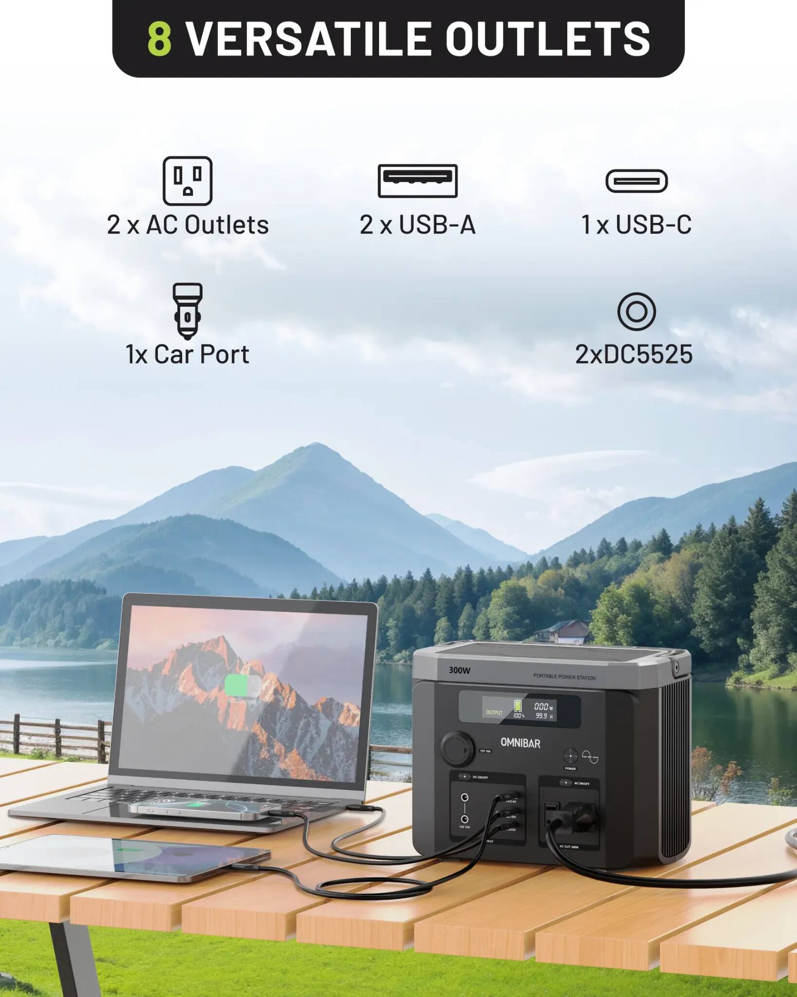 8 VERSATILE OUTLETS

2 x AC Outlets
2 x USB-A
1 x USB-C
1 x Car Port
2 x DC5525

300W
PORTABLE POWER STATION

OUTRUT
000 B 519

OMNIBAR