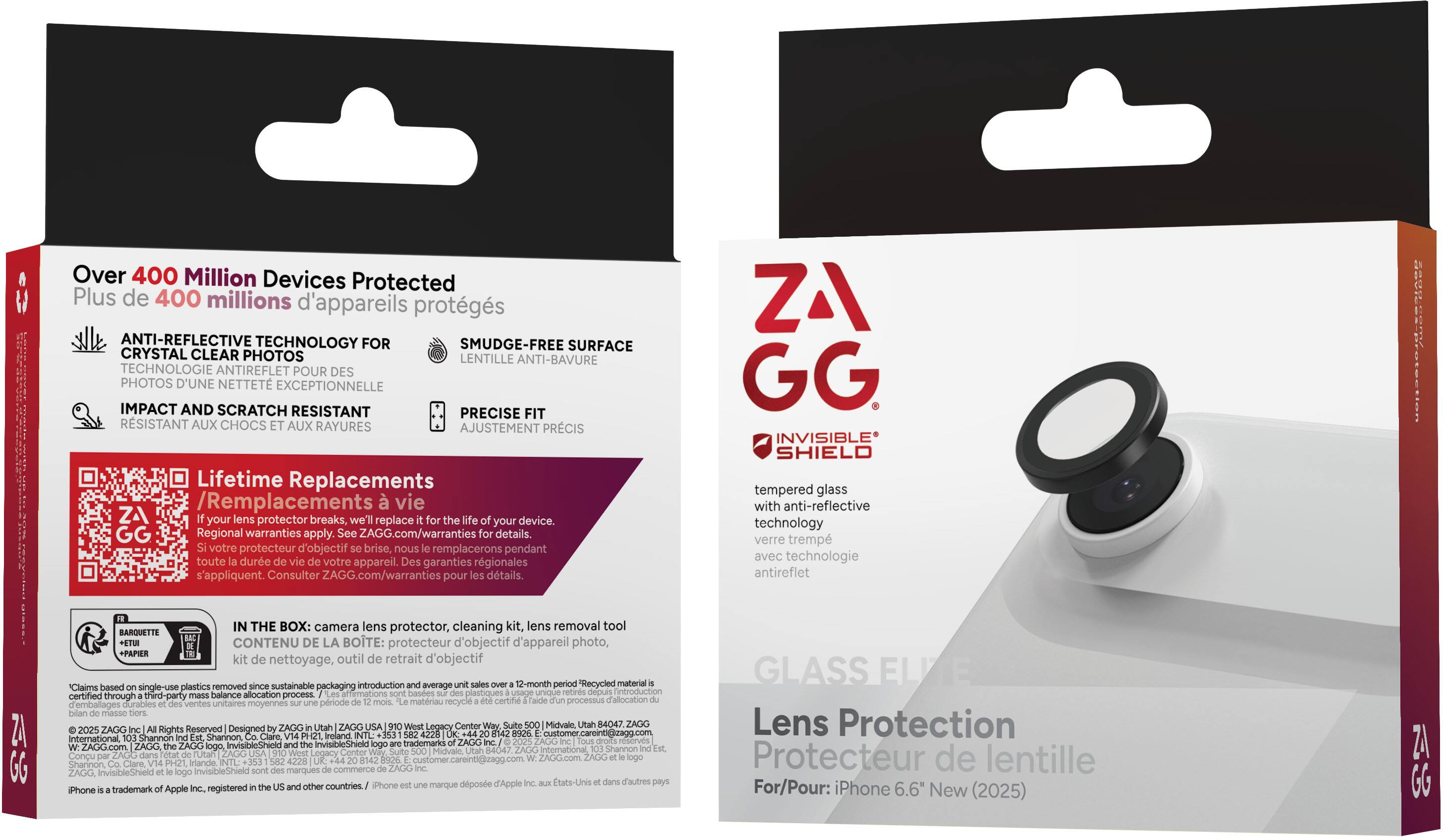 Sure, here is the corrected and grouped text from the image:

---

**Over 400 Million Devices Protected**  
Plus de 400 millions d'appareils protégés

**ANTI-REFLECTIVE TECHNOLOGY FOR CRYSTAL CLEAR PHOTOS**  
Technologie antireflet pour des photos d'une netteté exceptionnelle

**IMPACT AND SCRATCH RESISTANT**  
Résistant aux chocs et aux rayures

**SMUDGE-FREE SURFACE**  
Lentille anti-bavure

**PRECISE FIT**  
Ajustement précis

**Lifetime Replacements**  
Remplacements vie

*If your lens protector breaks, we'll replace your device.*  
*Votre protecteur d'objectif brisé, nous le remplacerons pendant toute la durée de vie de votre appareil.*

*Regional warranties apply. See ZAGG.com/warranties for details.*  
*Des garanties régionales s'appliquent. Consultez ZAGG.com/warranties pour les détails.*

**IN THE BOX:** camera lens protector, cleaning kit, lens removal tool  
**CONTENU DE LA BOITE:** protecteur d'objectif photo, kit de nettoyage