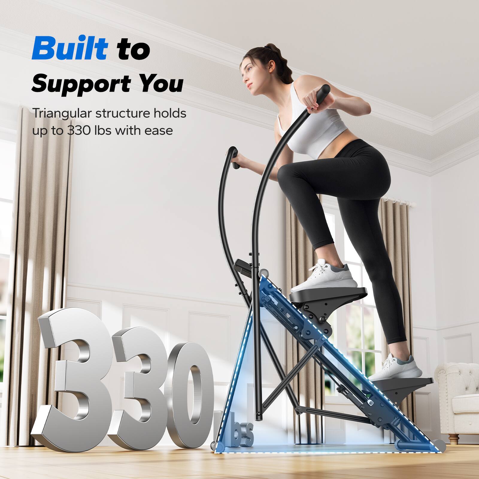 Built to Support You  
Triangular structure holds up to 330 lbs with ease