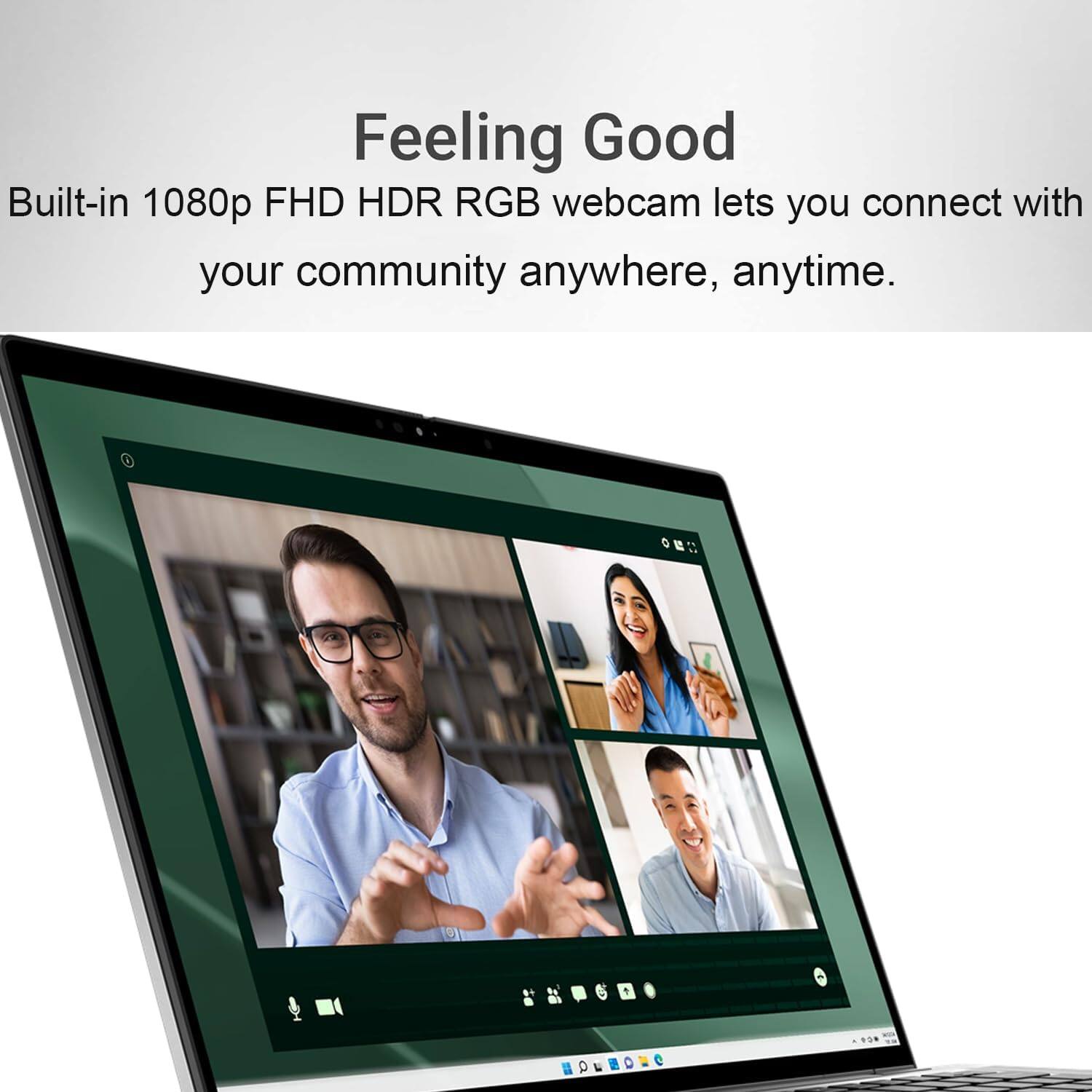 Feeling Good

Built-in 1080p FHD HDR RGB webcam lets you connect with your community anywhere, anytime.