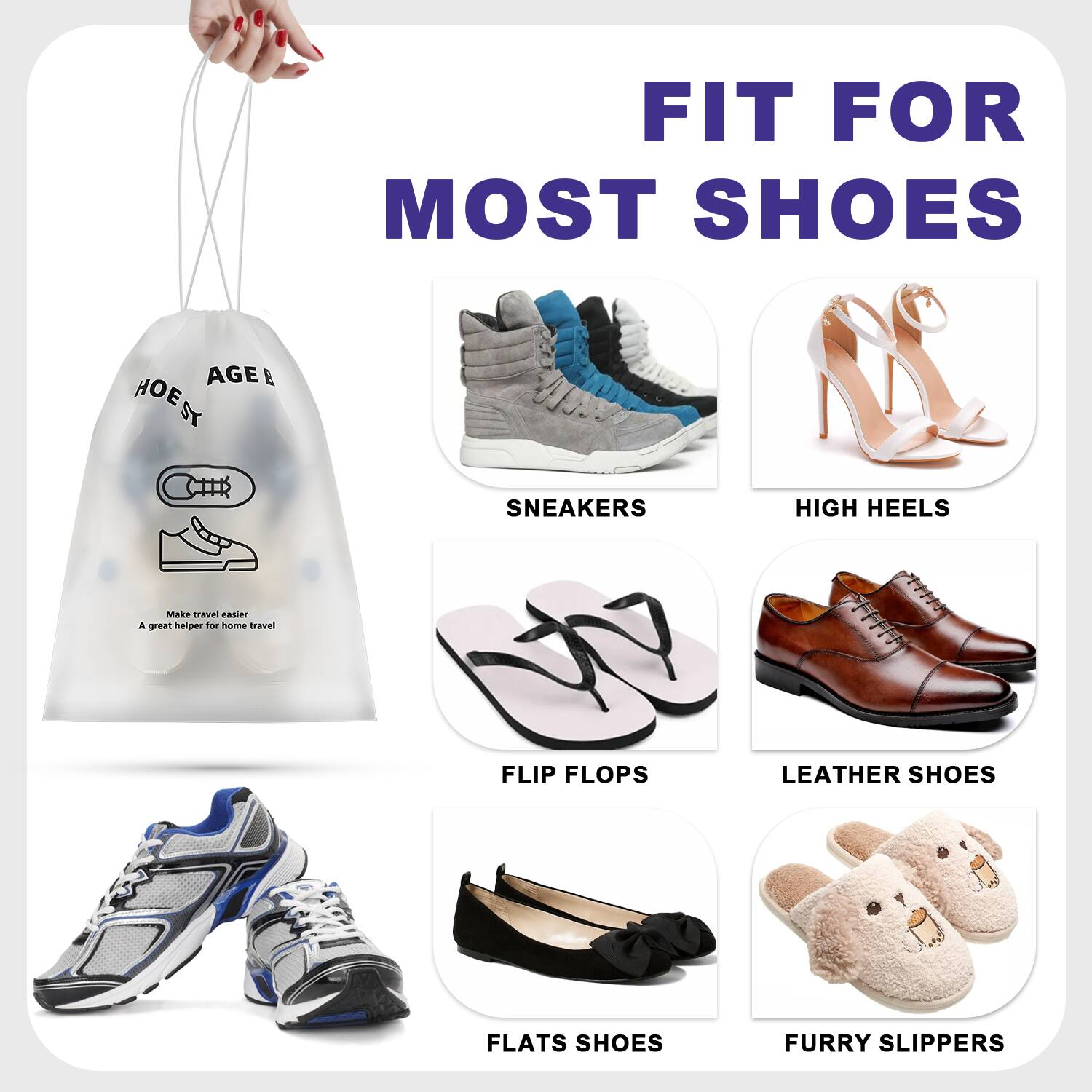 FIT FOR MOST SHOES

- SNEAKERS
- HIGH HEELS
- FLIP FLOPS
- LEATHER SHOES
- FLATS SHOES
- FURRY SLIPPERS

Make travel easier  
A great helper for home travel