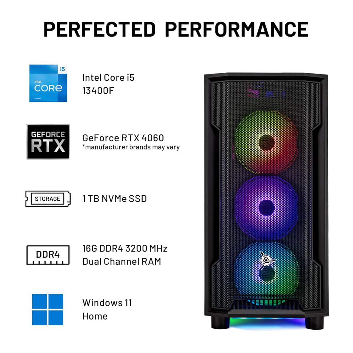 PERFECTED PERFORMANCE:
* Intel Core i5 13400F
* GeForce RTX 4060
* 1 TB NVMe SSD
* DDR4 16G DDR4 3200 MHz Dual Channel RAM
* Windows 11 Home