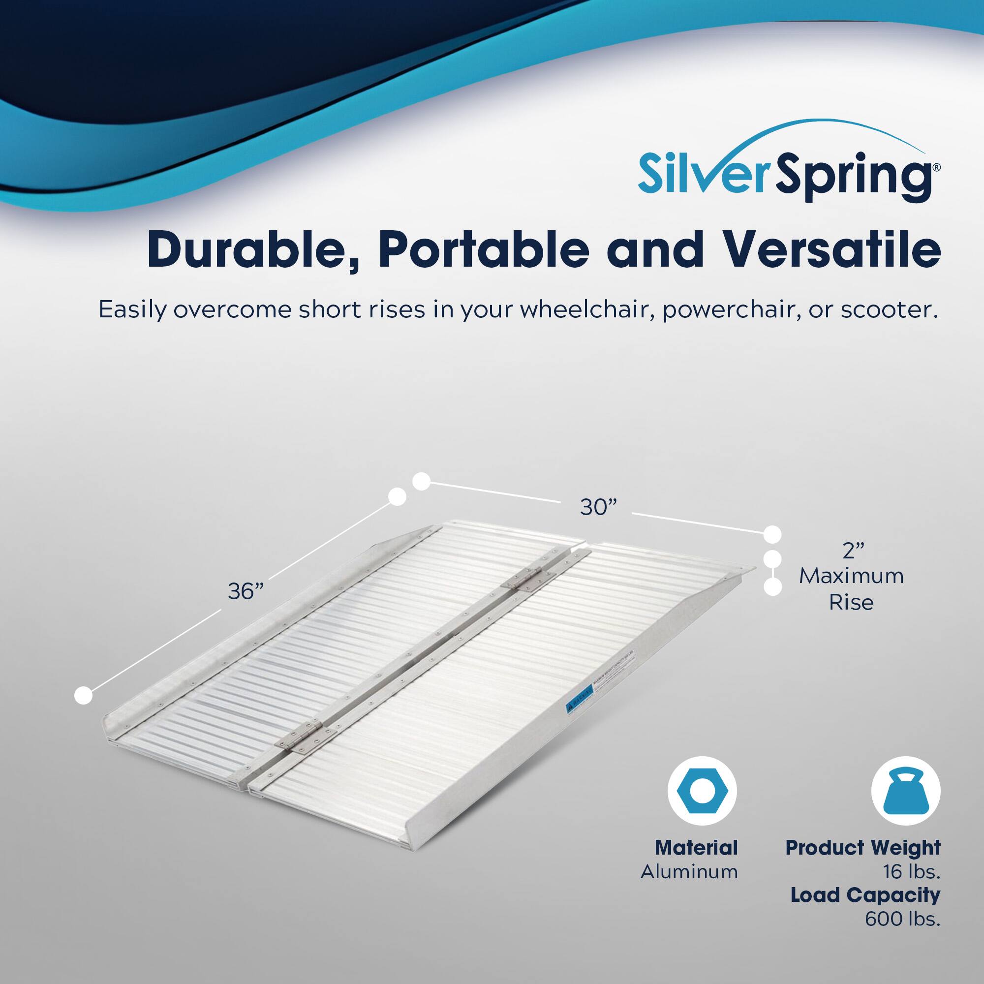 SilverSpring  
Durable, Portable and Versatile  
Easily overcome short rises in your wheelchair, powerchair, or scooter.  

30" 36" 2" Maximum Rise  

Material: Aluminum  
Product Weight: 16 lbs.  
Load Capacity: 600 lbs.