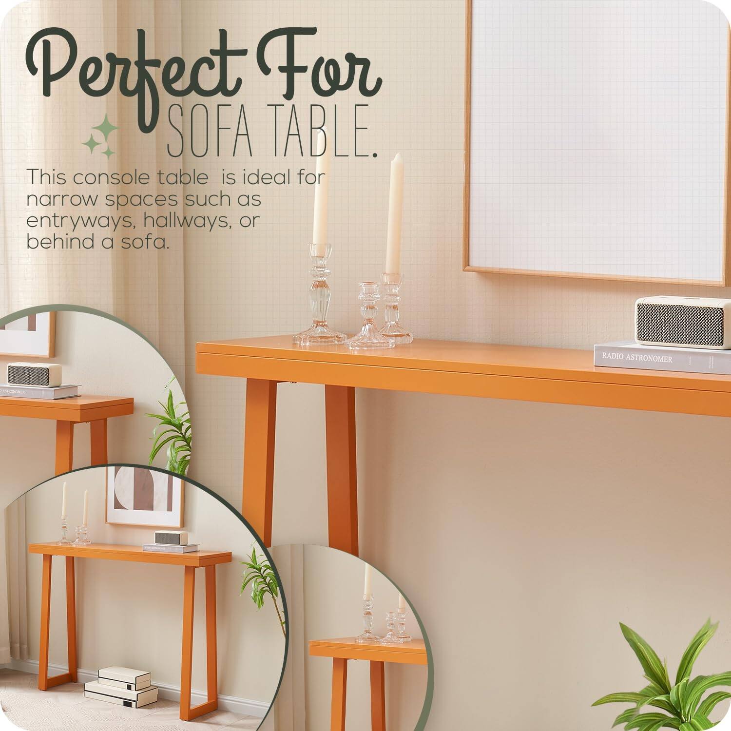 Perfect For SOFA TABLE.

This console table is ideal for narrow spaces such as entryways, hallways, or behind a sofa.