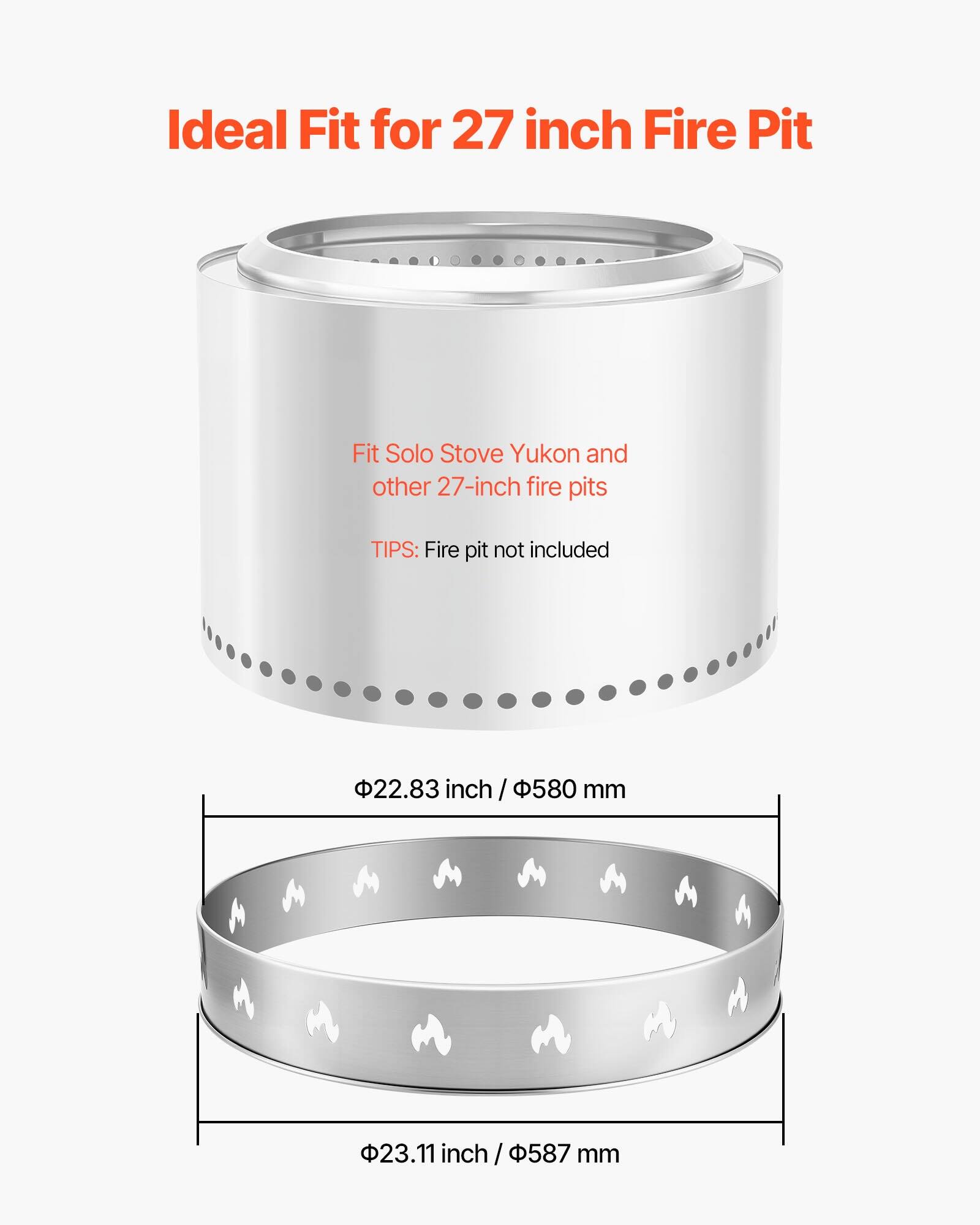 Ideal Fit for 27 inch Fire Pit

Fit Solo Stove Yukon and other 27-inch fire pits

TIPS: Fire pit not included

22.83 inch / 580 mm

23.11 inch / 587 mm