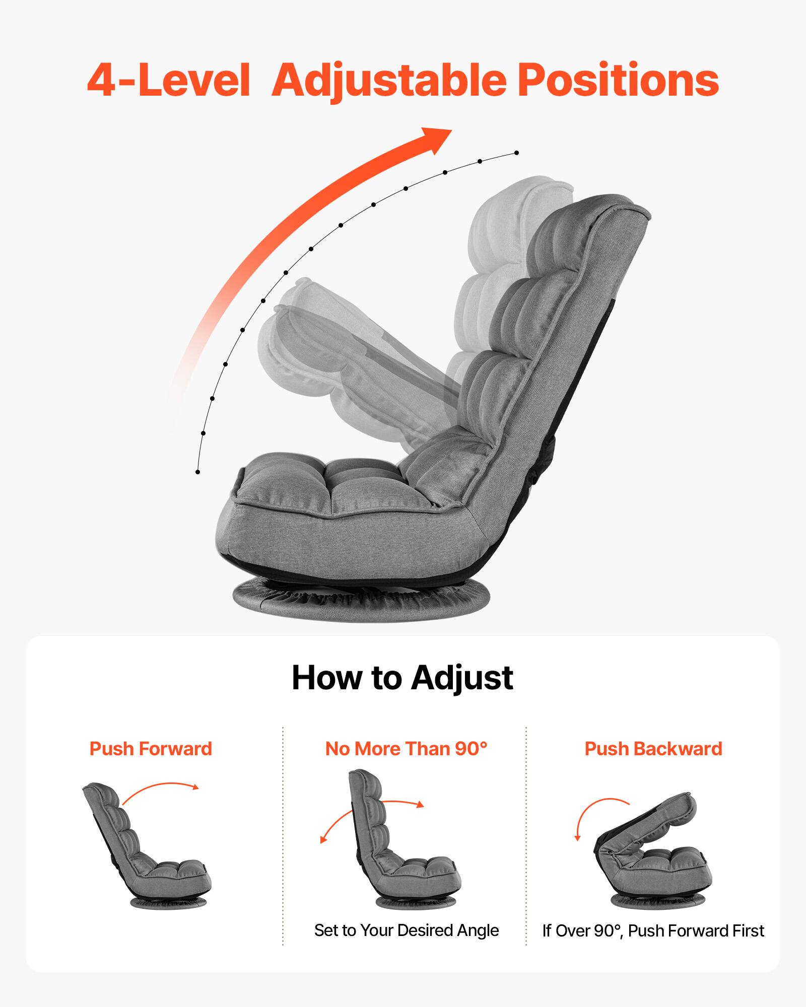 4-Level Adjustable Positions

How to Adjust

Push Forward

No More Than 90°

Push Backward

Set to Your Desired Angle

If Over 90°, Push Forward First