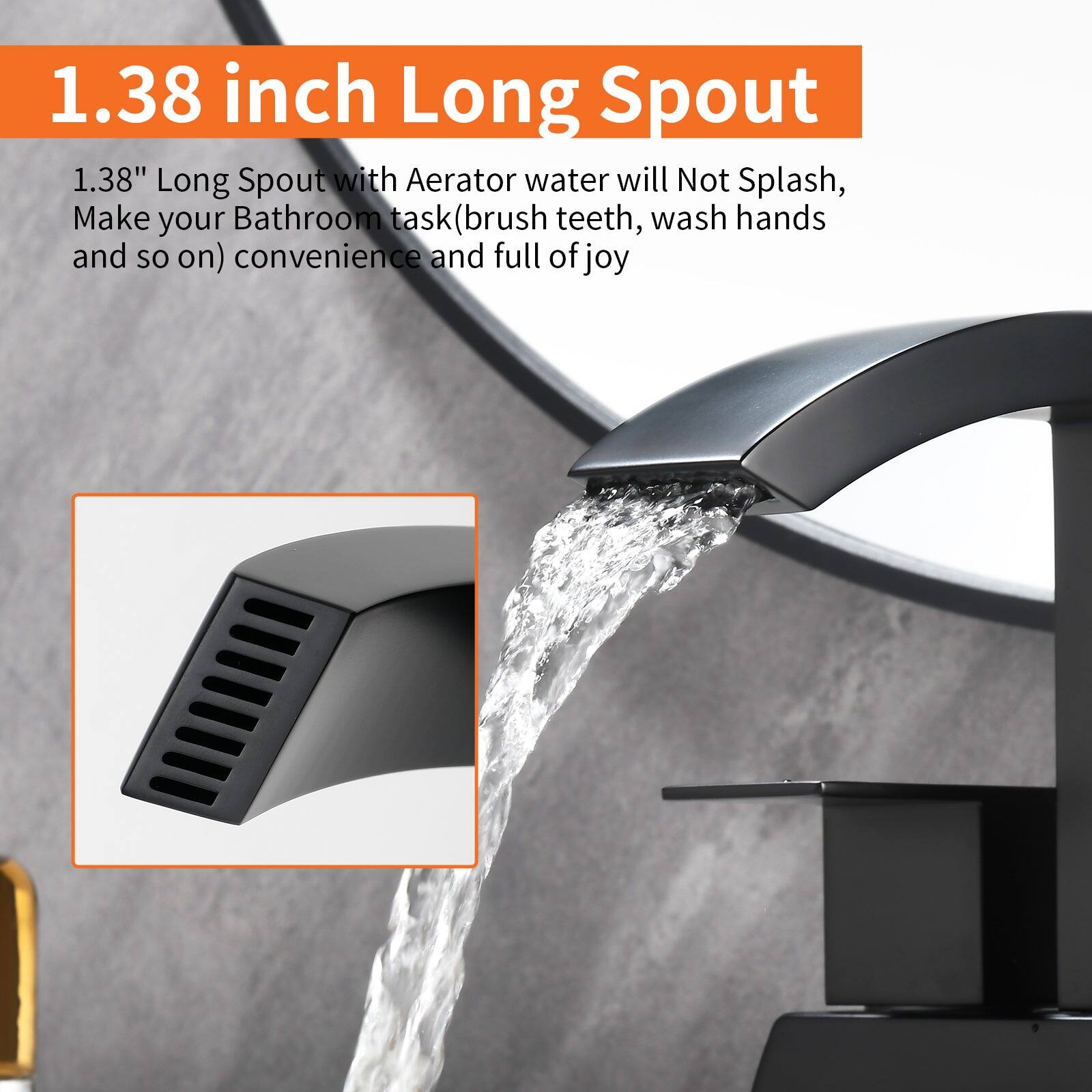 1.38 inch Long Spout

1.38" Long Spout with Aerator water will Not Splash, Make your Bathroom task (brush teeth, wash hands and so on) convenience and full of joy