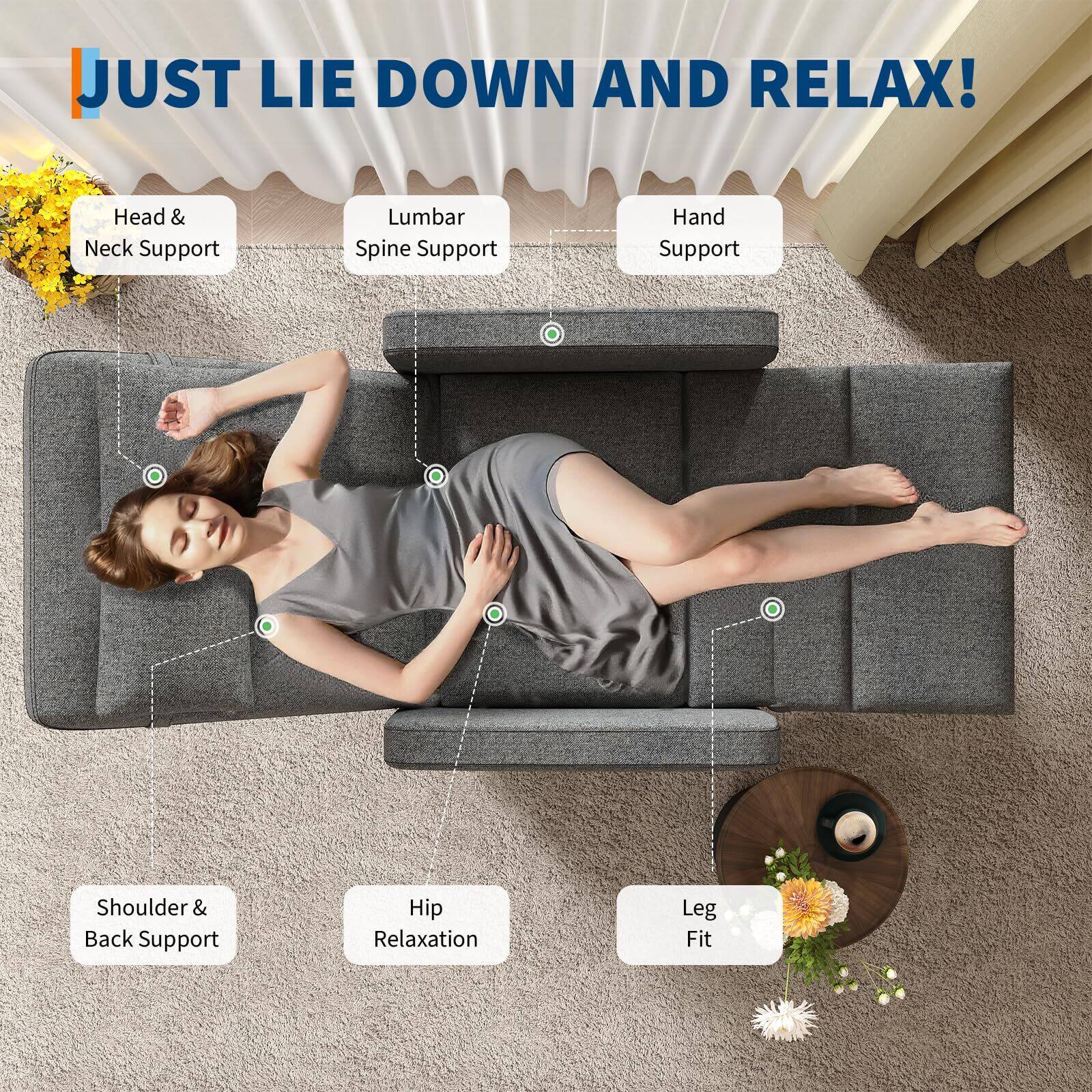 JUST LIE DOWN AND RELAX!

- Head & Neck Support
- Lumbar Spine Support
- Hand Support
- Shoulder & Back Support
- Hip Relaxation
- Leg Fit