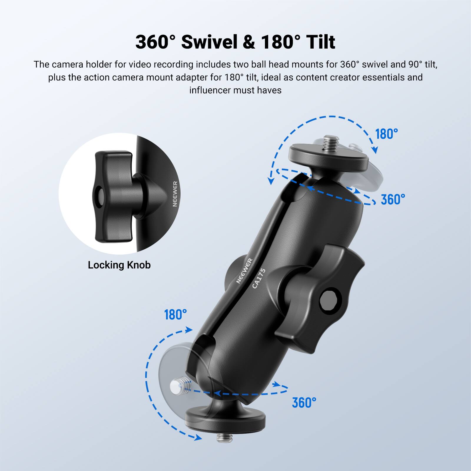 360° Swivel & 180° Tilt

The camera holder for video recording includes two ball head mounts for 360° swivel and 90° tilt, plus the action camera mount adapter for 180° tilt, ideal as content creator essentials and influencer must haves

180° NEEWER 360° Locking Knob

NEEWER CA175