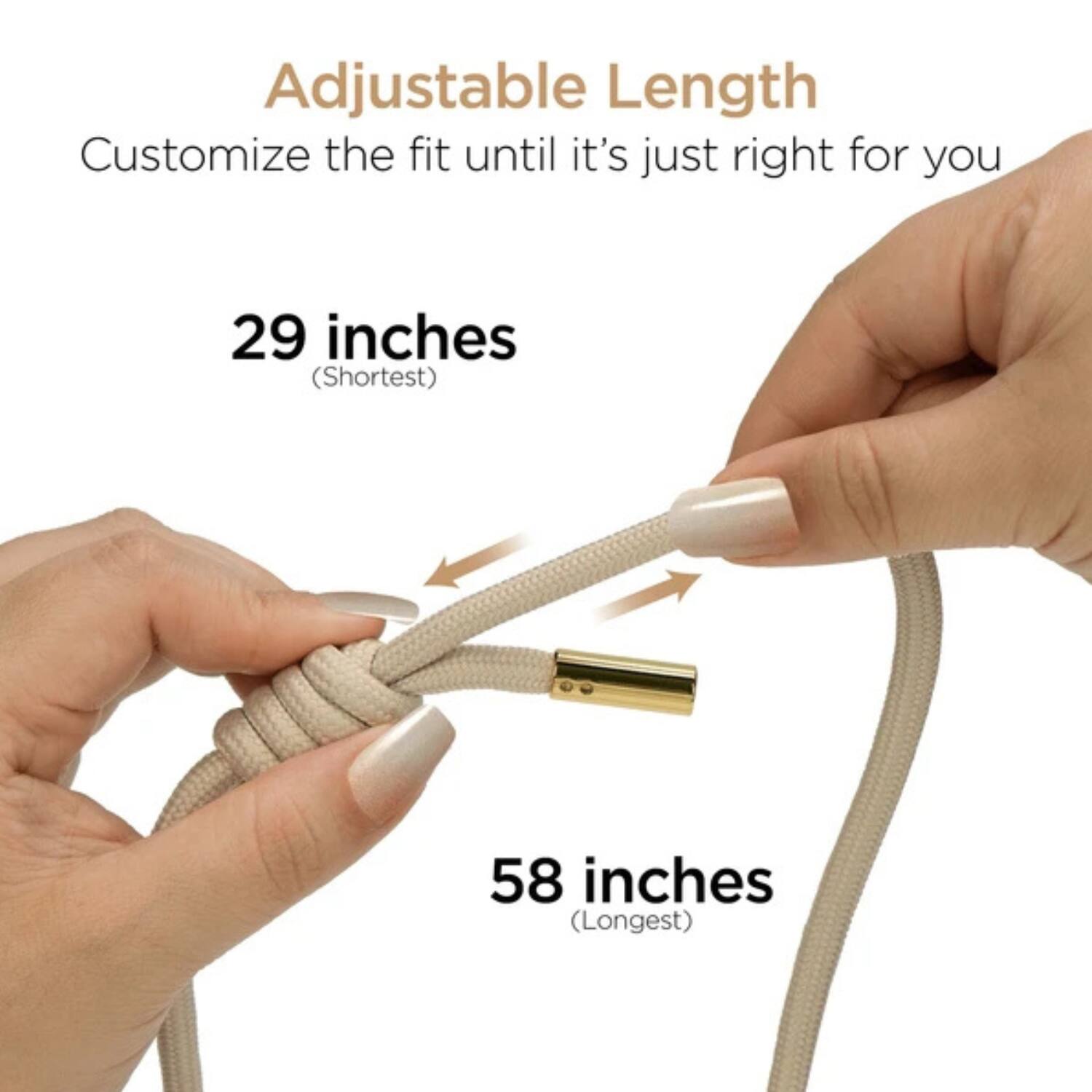 Adjustable Length  
Customize the fit until it's just right for you  

29 inches  
(Shortest)  

58 inches  
(Longest)