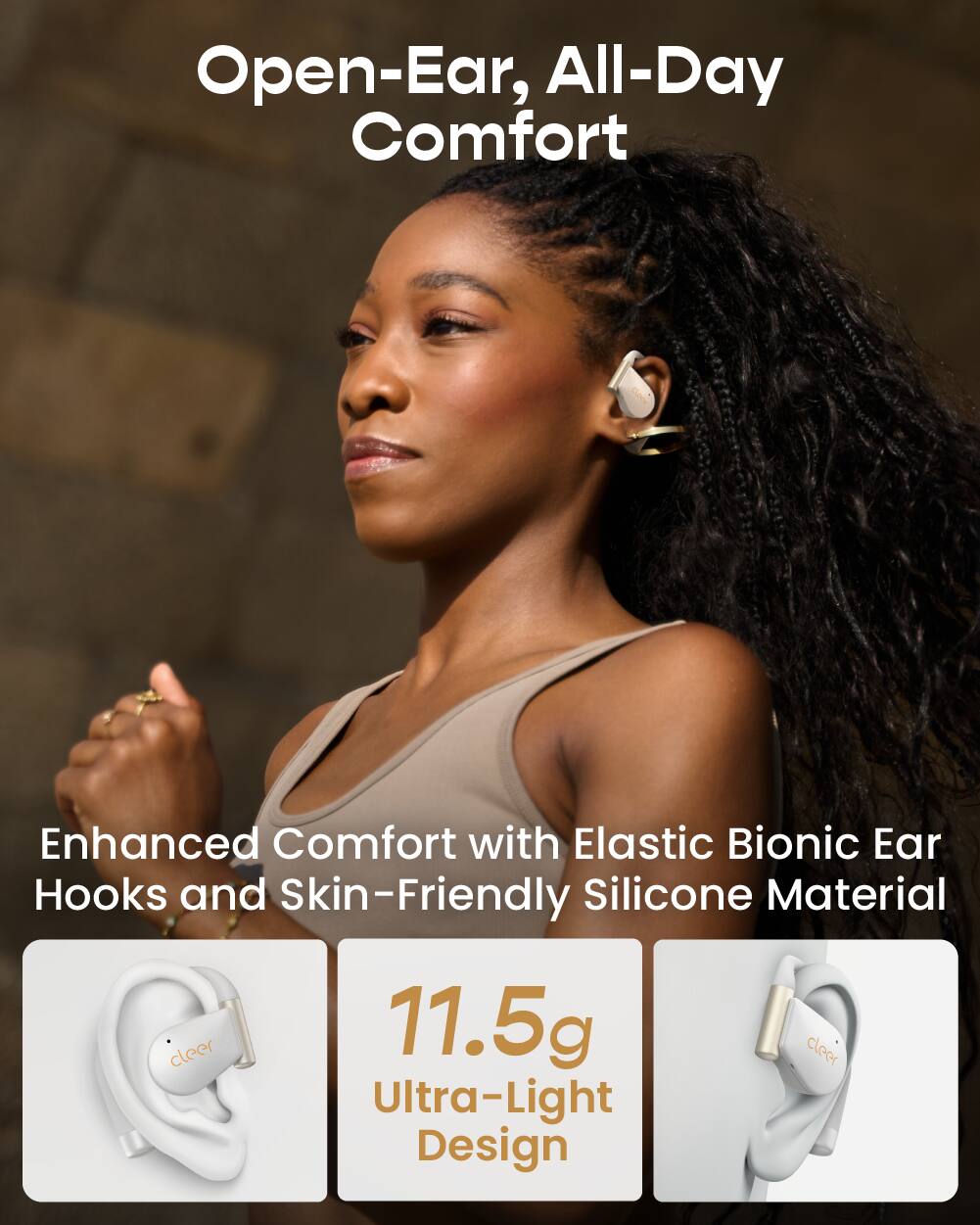 Open-Ear, All-Day Comfort

Enhanced Comfort with Elastic Bionic Ear Hooks and Skin-Friendly Silicone Material

11.5g Ultra-Light Design