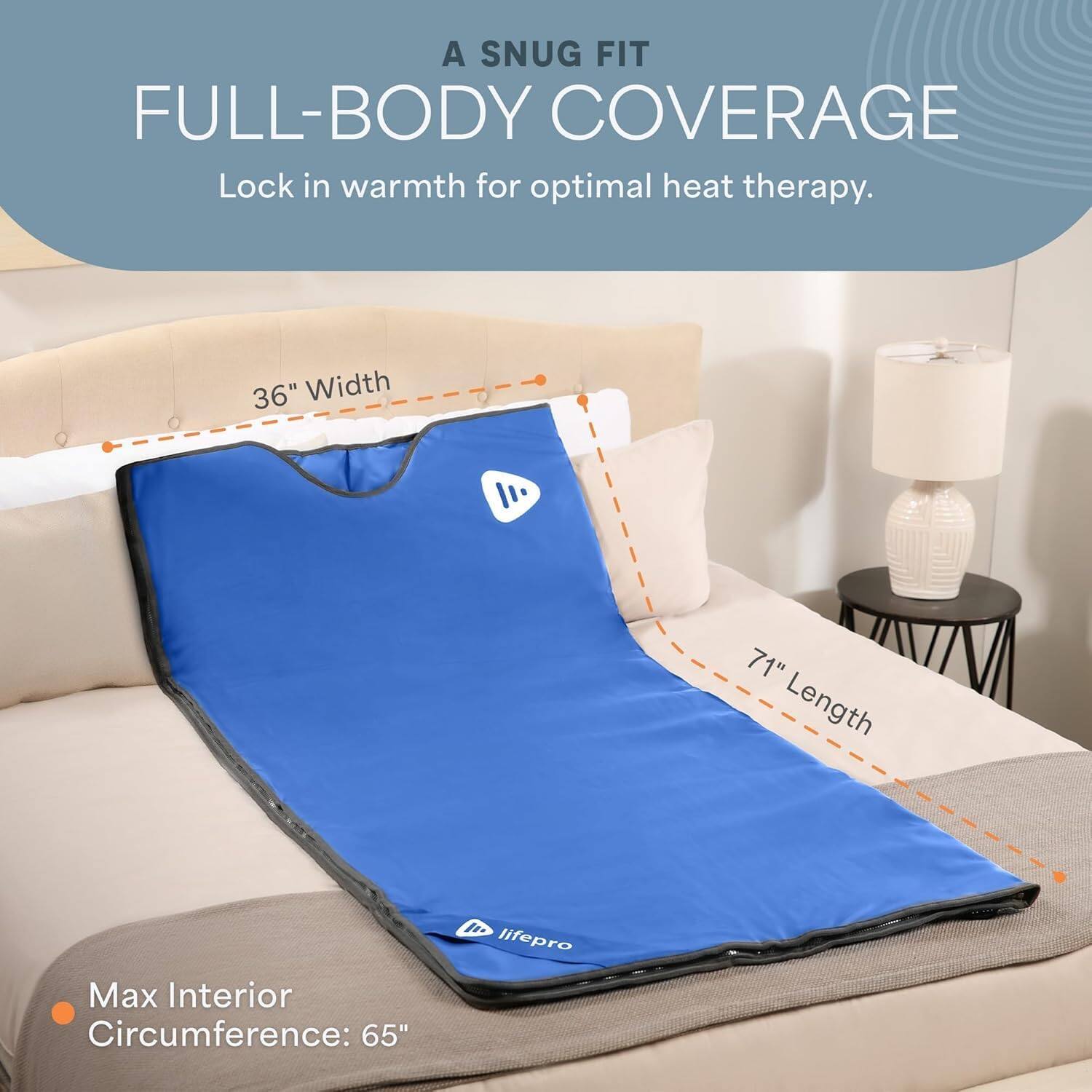 A SNUG FIT FULL-BODY COVERAGE  
Lock in warmth for optimal heat therapy.  

36" Width  
71" Length  
Max Interior Circumference: 65"  

lifepro