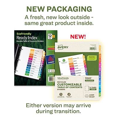 NEW PACKAGING  
A fresh, new look outside - same great product inside.

NEW!  
EcoFriendly Ready Index  
Durable Table of Contents Dividers 12 Tabs

AVERY  
11083  
EcoFriendly  
RECYCLED  
CUSTOMIZABLE  
TABLE OF CONTENTS  
DIVIDERS  
12 TABS  
BETTER FOR LASER  
& INKJET

Either version may arrive during transition.