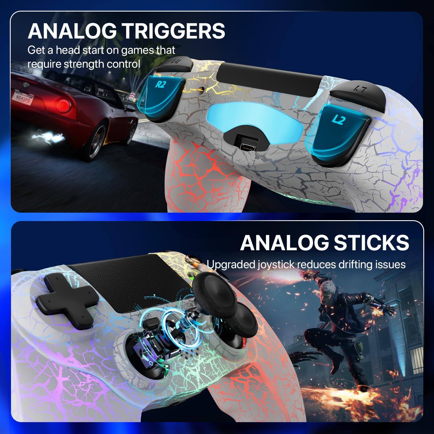 ANALOG TRIGGERS  
Get a head start on games that require strength control  

ANALOG STICKS  
Upgraded joystick reduces drifting issues