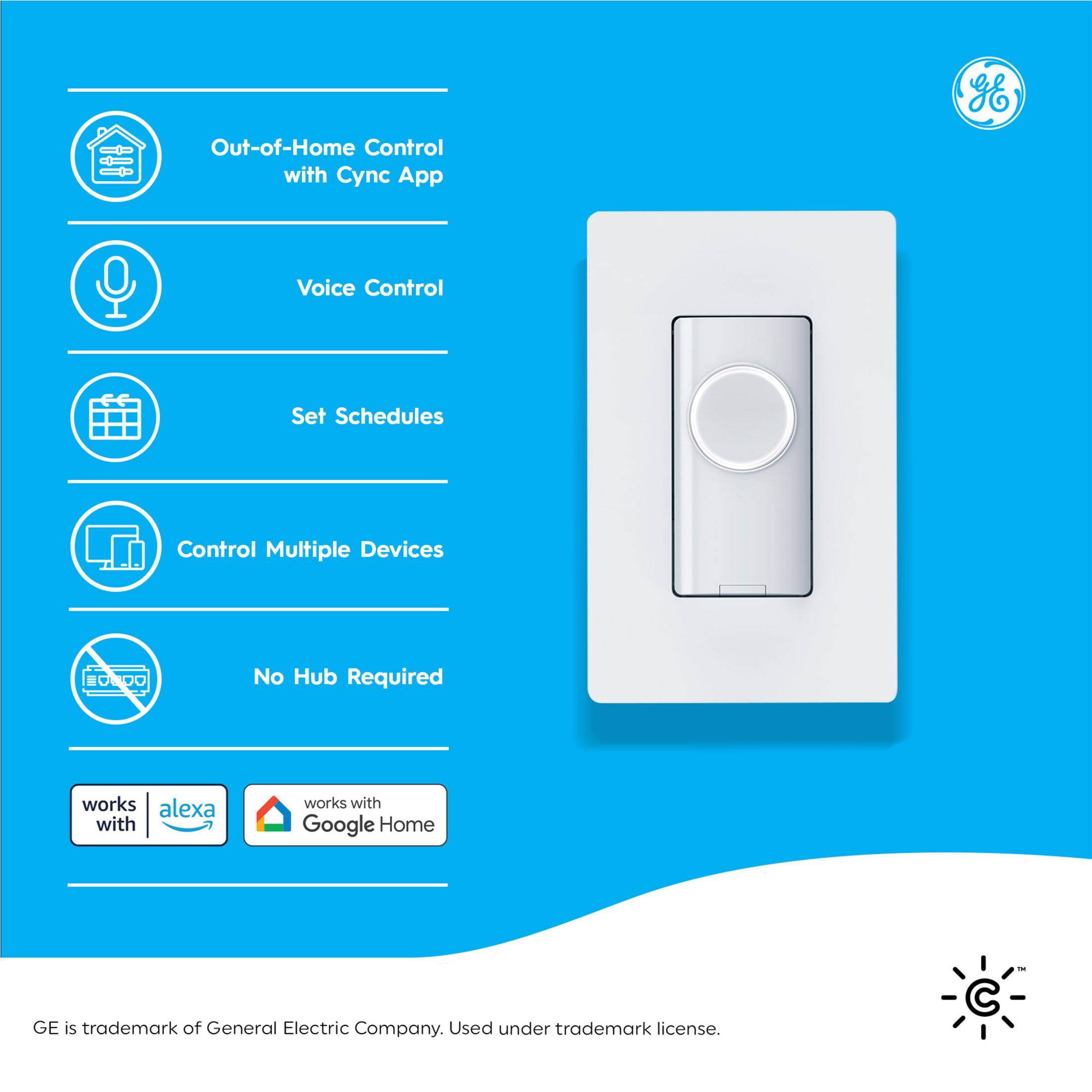Out-of-Home Control with Cync App  
Voice Control  
Set Schedules  
Control Multiple Devices  
No Hub Required  

Works with Alexa  
Works with Google Home  

GE is trademark of General Electric Company. Used under trademark license.
