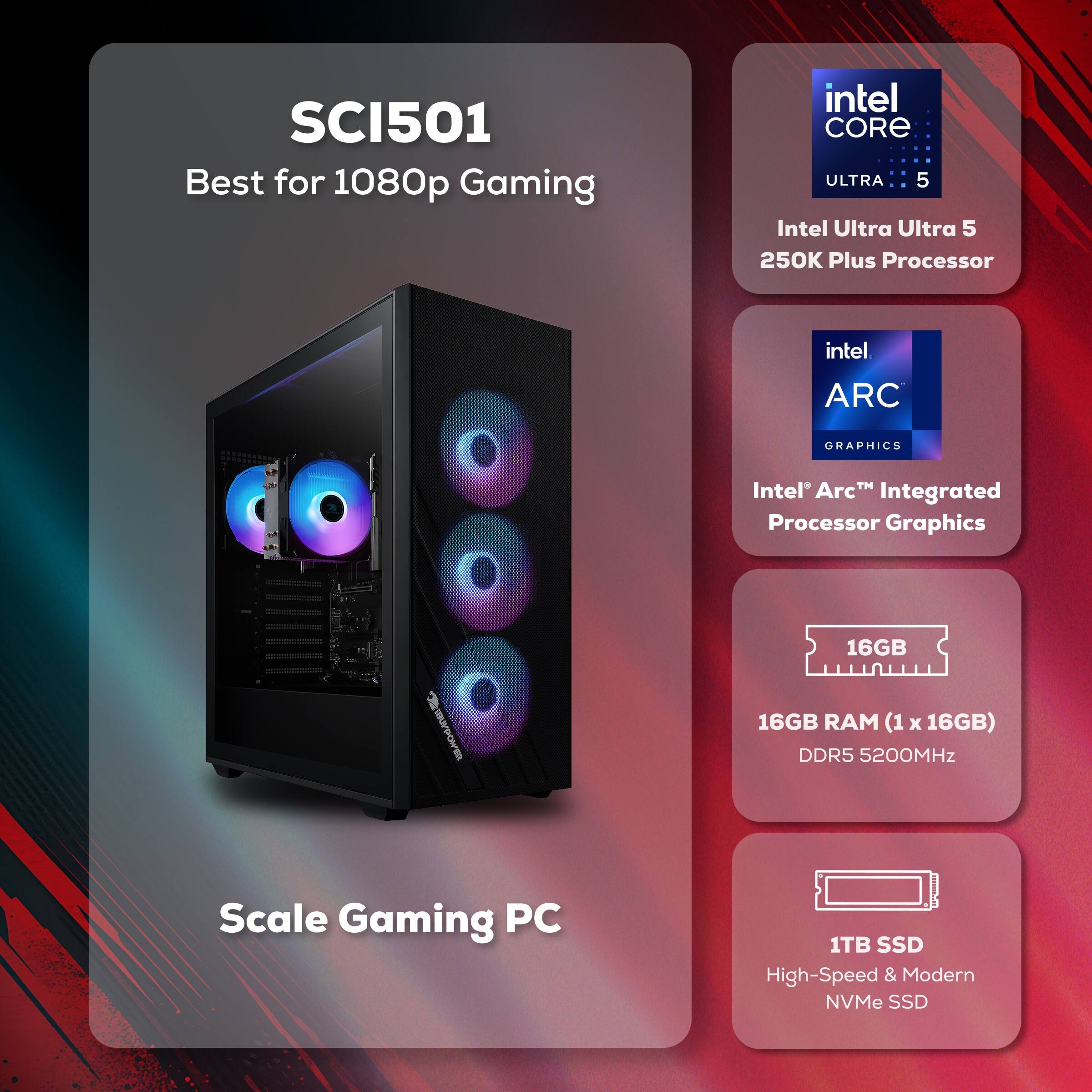 SCI501 Best for 1080p Gaming  
Intel Core Ultra 5  
Intel Ultra Ultra 5 250K Plus Processor  
Intel Arc™ Integrated Processor Graphics  
16GB RAM (1 x 16GB) DDR5 5200MHz  
1TB SSD High-Speed & Modern NVMe SSD