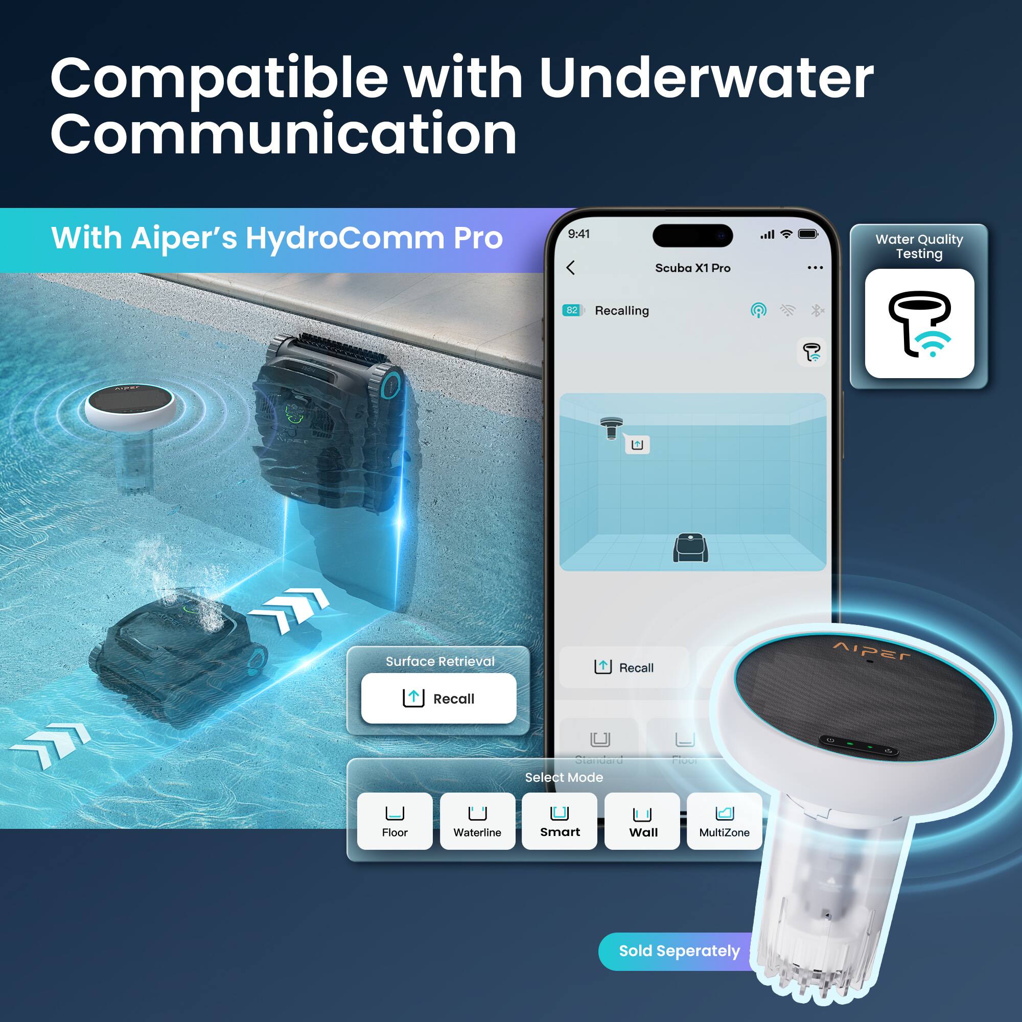 Compatible with Underwater Communication  
With Aiper's HydroComm Pro  

Scuba X1 Pro  
9:41  
Recalling  

Surface Retrieval  
Recall  

Select Mode  
Floor  
Waterline  
Smart  
Wall  
MultiZone  

Water Quality Testing  

Sold Separately