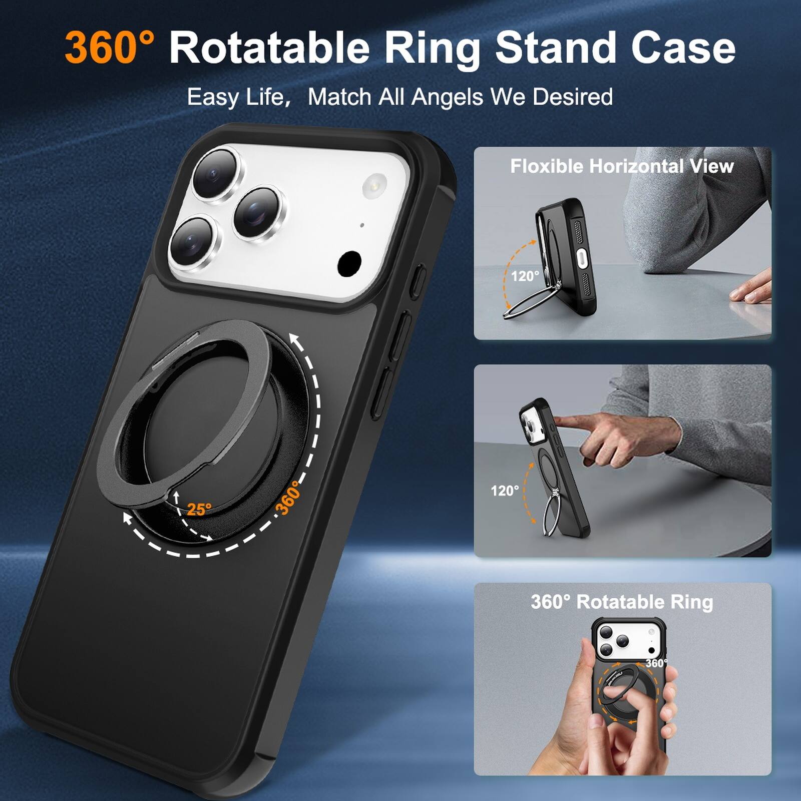360° Rotatable Ring Stand Case  
Easy Life, Match All Angels We Desired  

Flexible Horizontal View  
120°  
25°  
360°  

360° Rotatable Ring