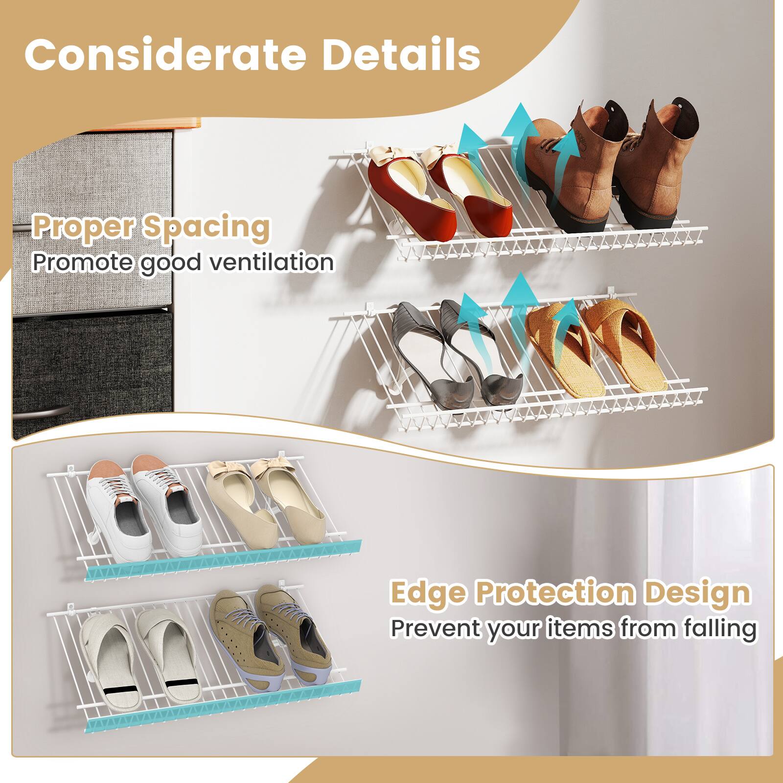 Considerate Details

- Proper Spacing
  Promote good ventilation

- Edge Protection Design
  Prevent your items from falling