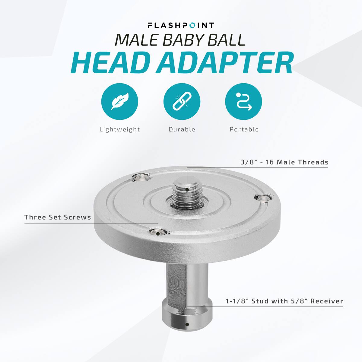 FLASHPOINT MALE BABY BALL HEAD ADAPTER

Lightweight
Durable
Portable

3/8" - 16 Male Threads
Three Set Screws
1-1/8" Stud with 5/8" Receiver