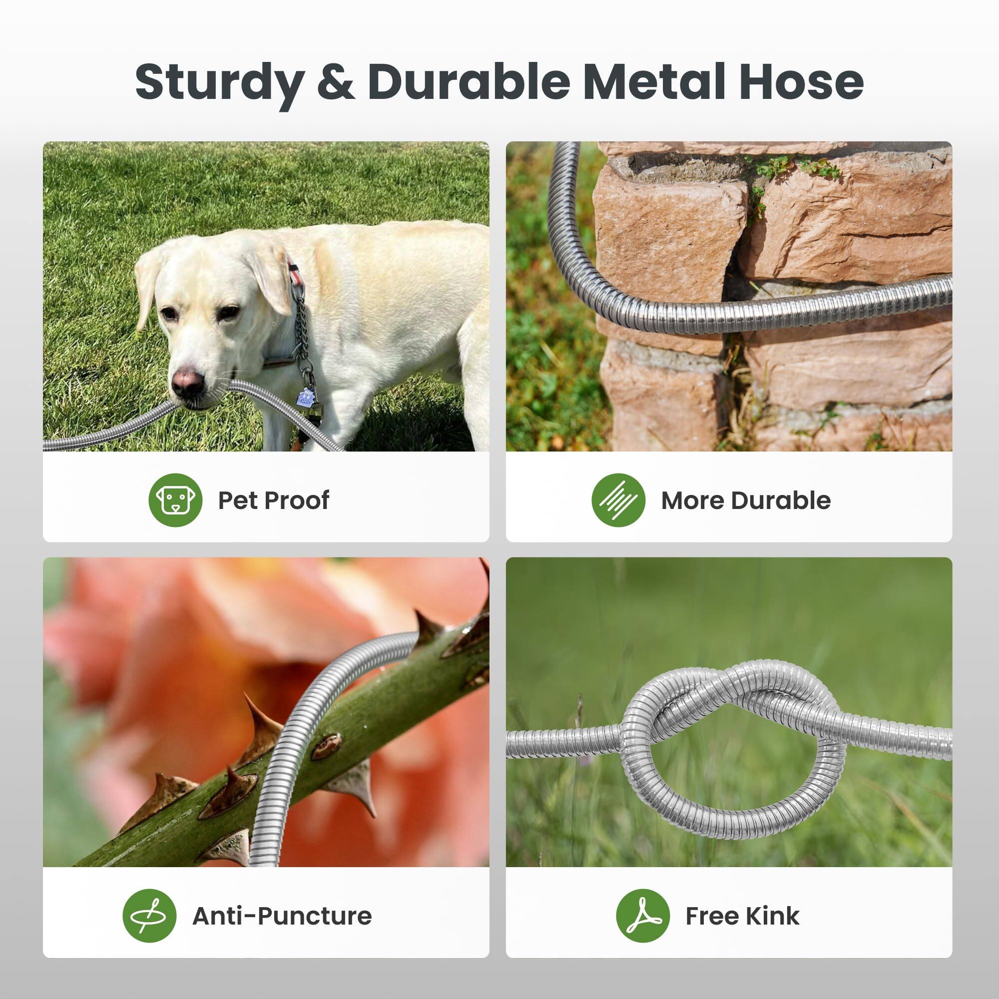 Sturdy & Durable Metal Hose

- Pet Proof
- More Durable
- Anti-Puncture
- Free Kink
