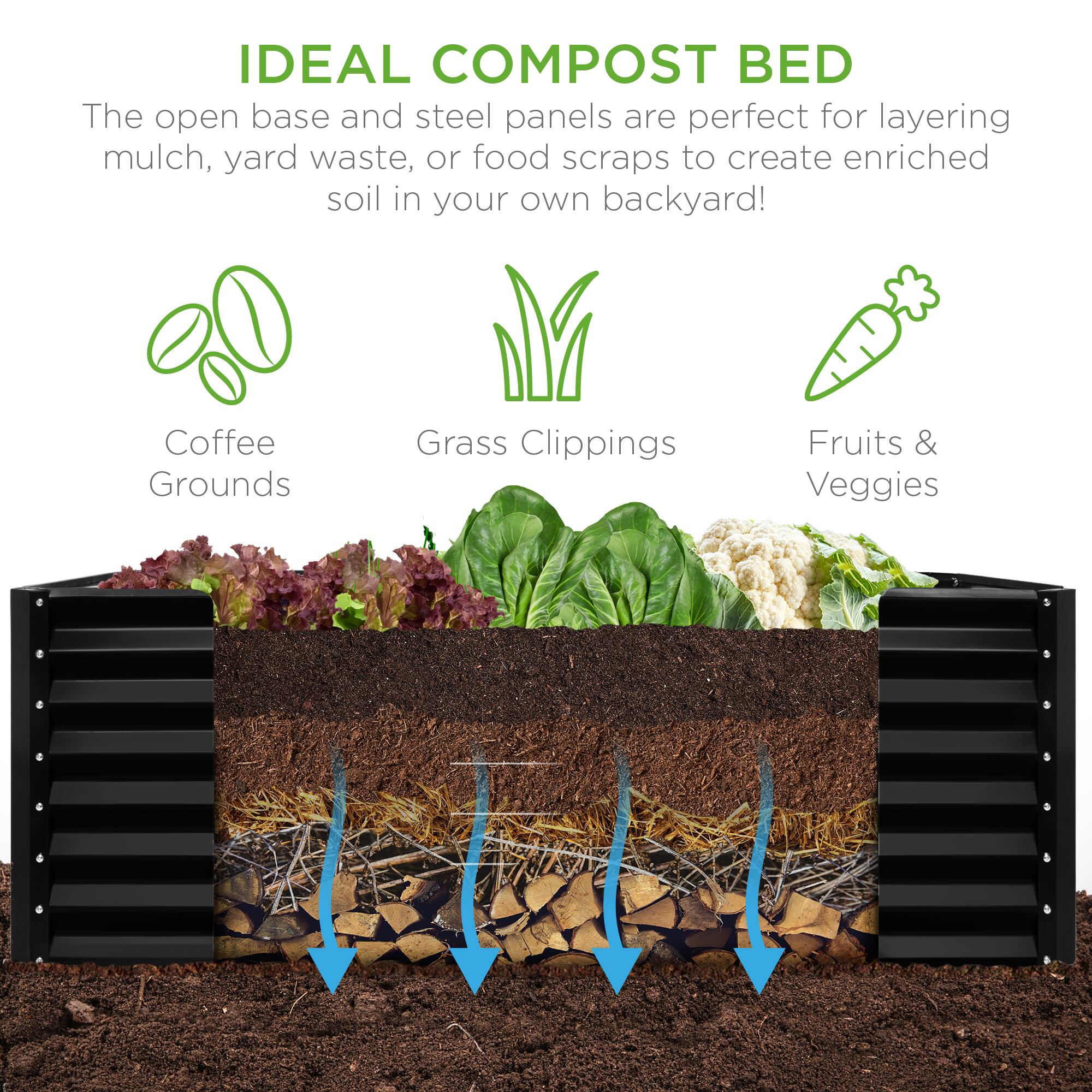 IDEAL COMPOST BED

The open base and steel panels are perfect for layering mulch, yard waste, or food scraps to create enriched soil in your own backyard!

- Coffee Grounds
- Grass Clippings
- Fruits & Veggies