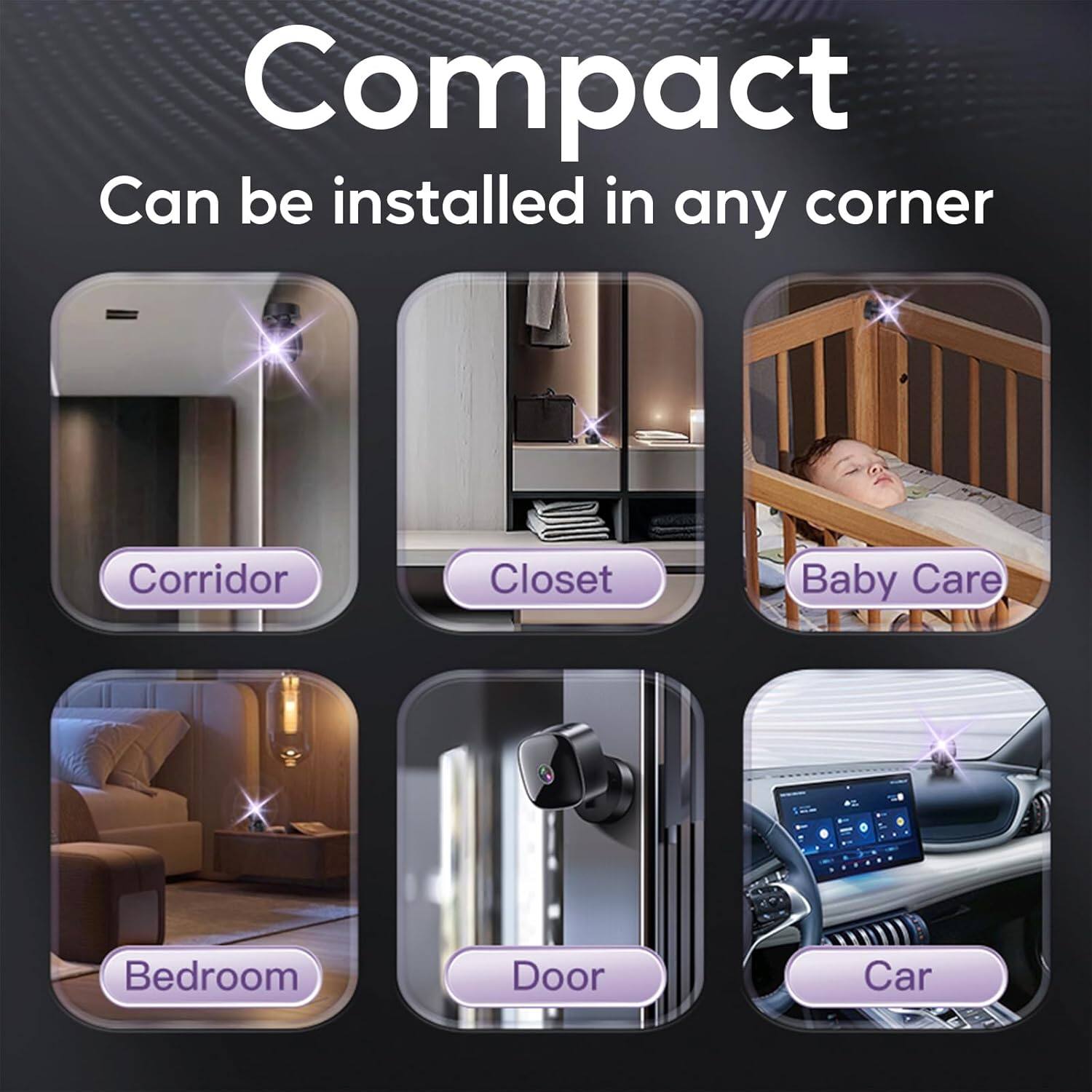 Compact  
Can be installed in any corner  

Corridor  
Closet  
Baby Care  
Bedroom  
Door  
Car