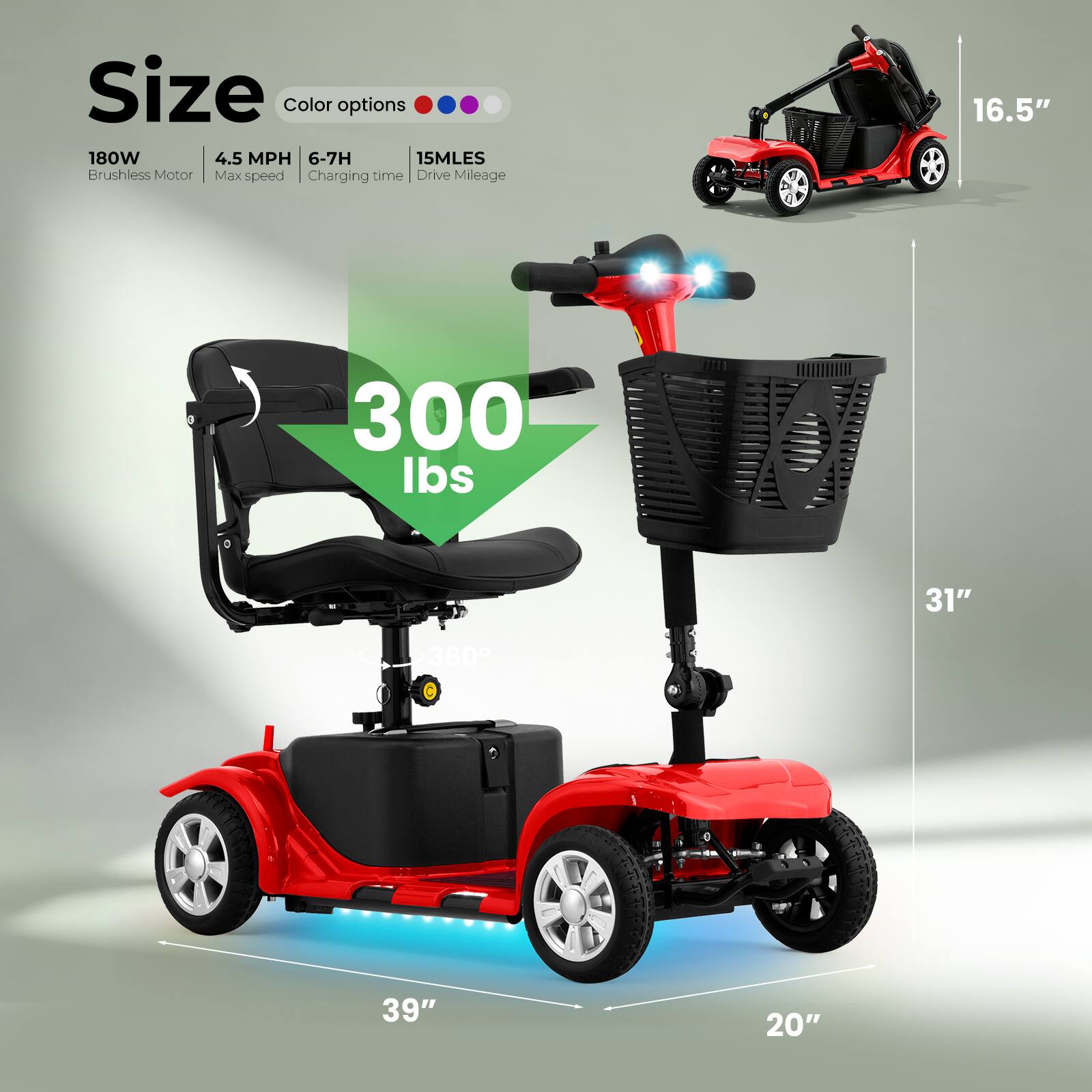 - Size
- Color options
- 180W Brushless Motor
- 4.5 MPH Max speed
- 6-7H Charging time
- 15MLES Drive Mileage
- 16.5"
- 300 lbs
- 31"
- 39"
- 20"