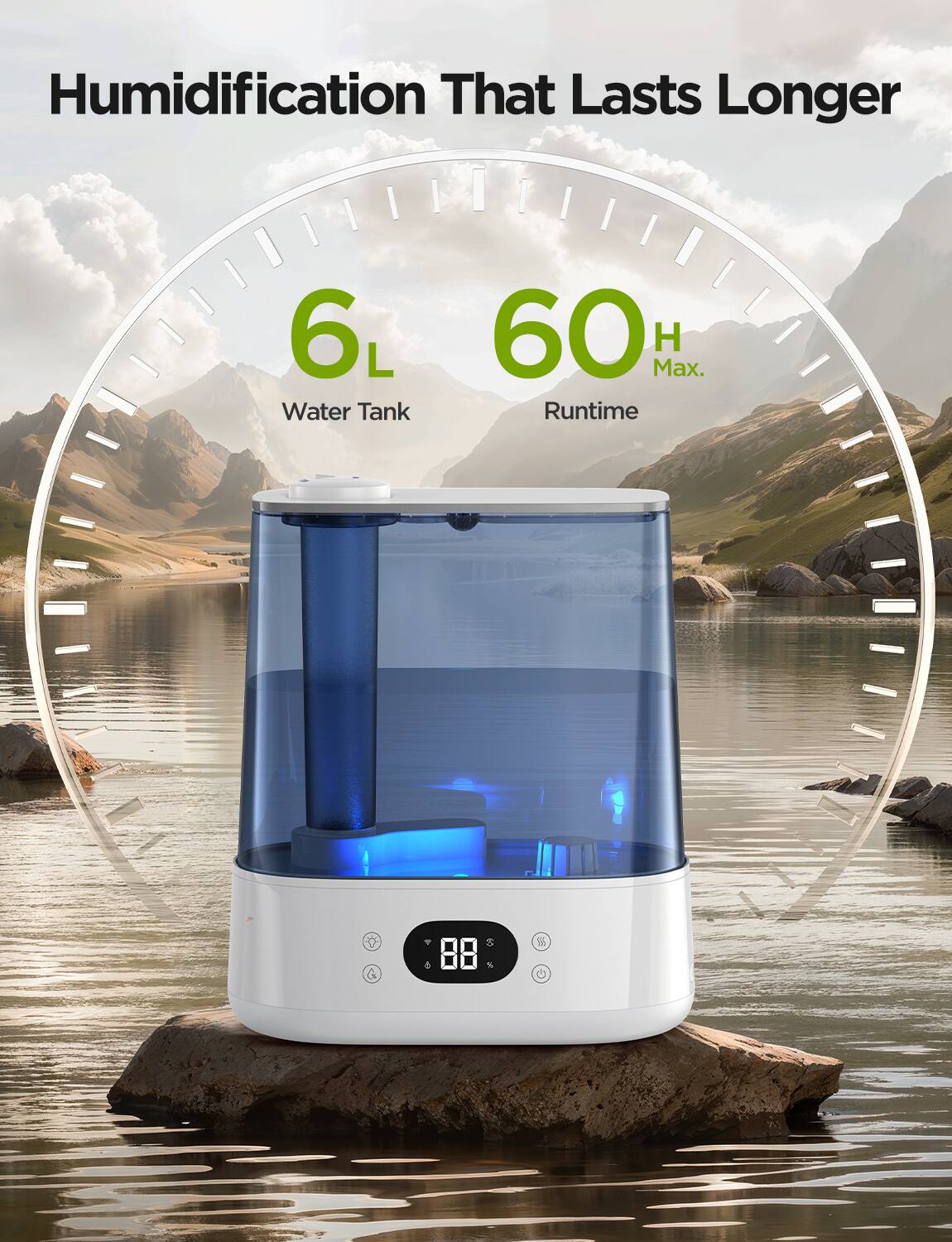 Humidification That Lasts Longer

6L Water Tank

60 H Max. Runtime