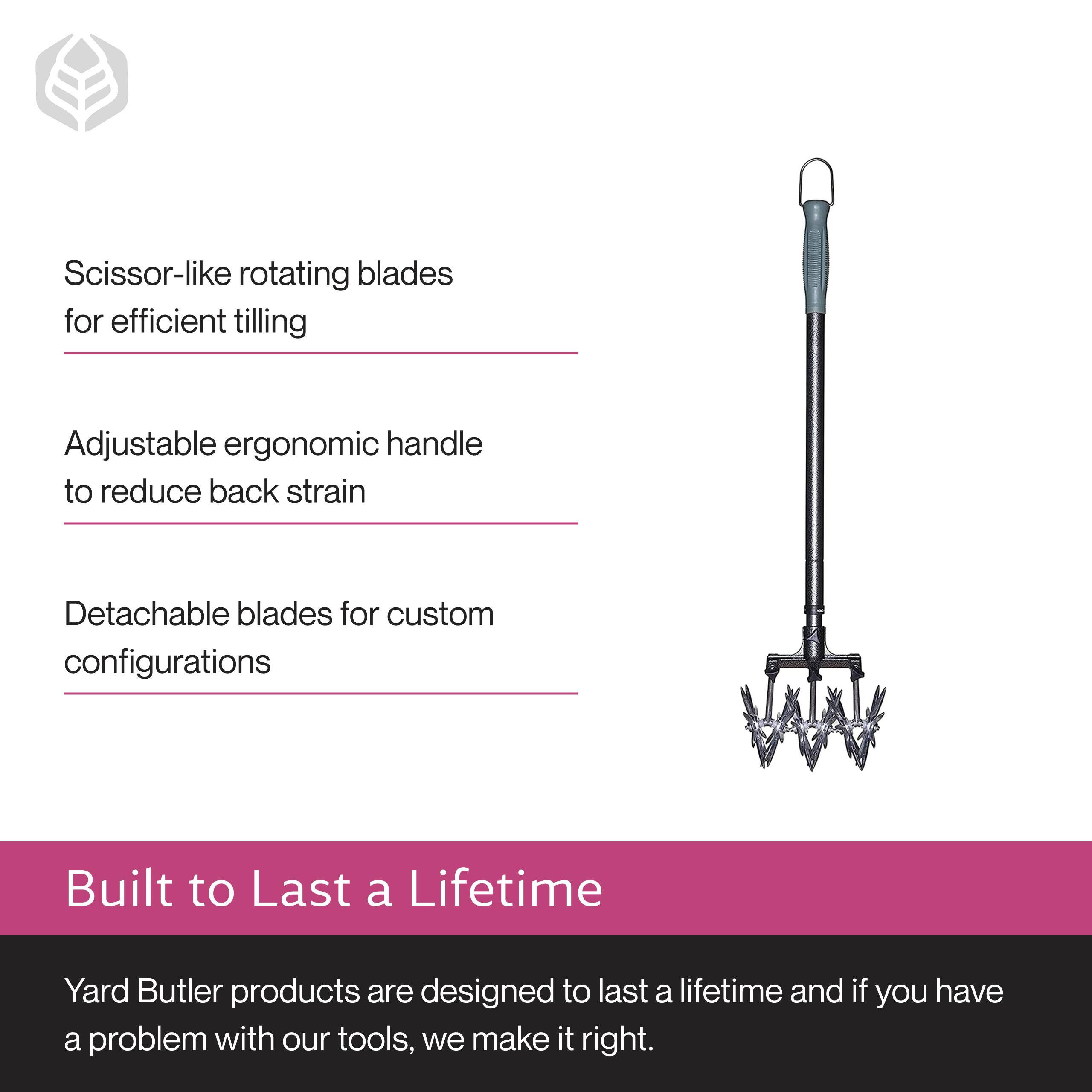 Scissor-like rotating blades for efficient tilling  
Adjustable ergonomic handle to reduce back strain  
Detachable blades for custom configurations  

Built to Last a Lifetime  
Yard Butler products are designed to last a lifetime and if you have a problem with our tools, we make it right.