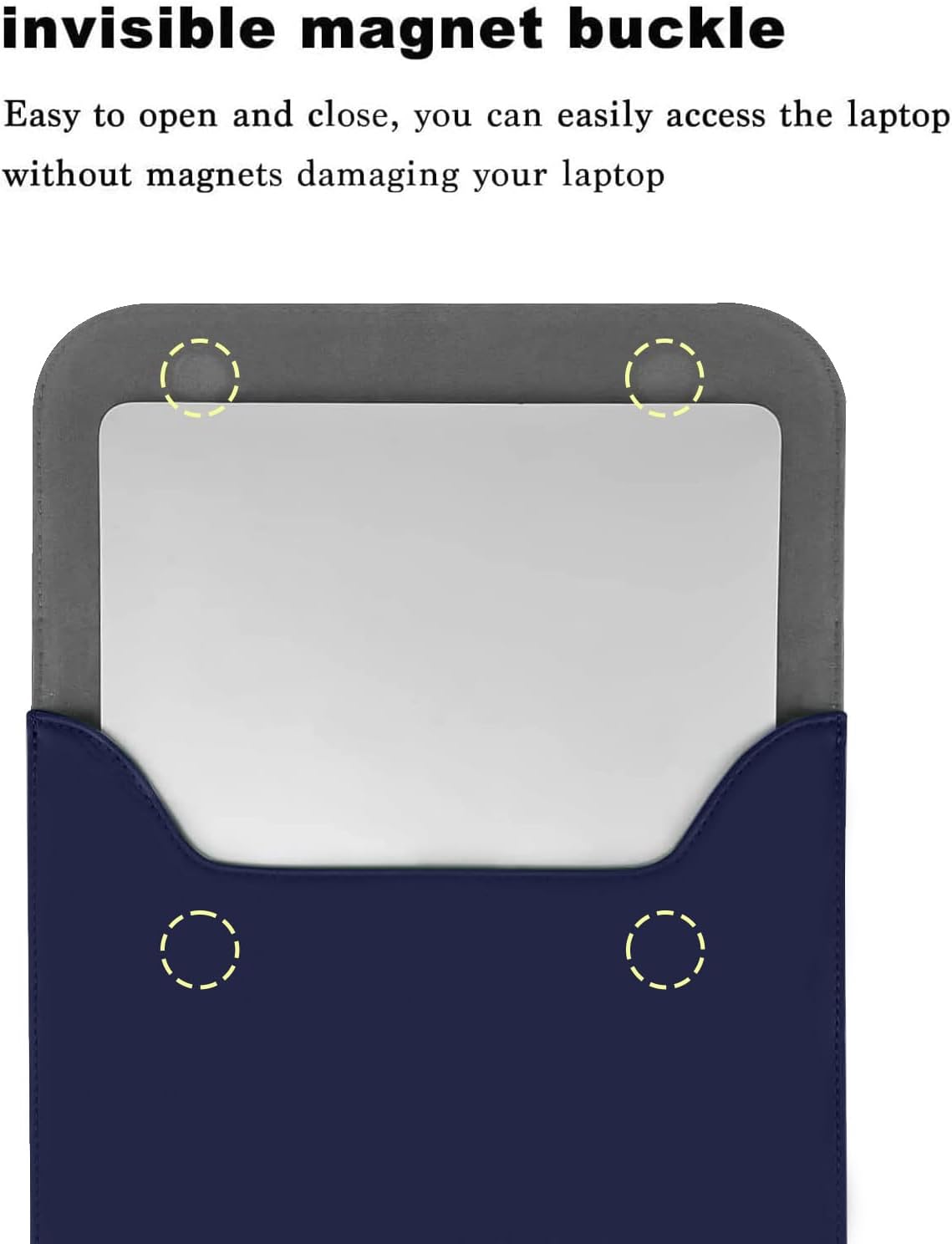 invisible magnet buckle

Easy to open and close, you can easily access the laptop without magnets damaging your laptop