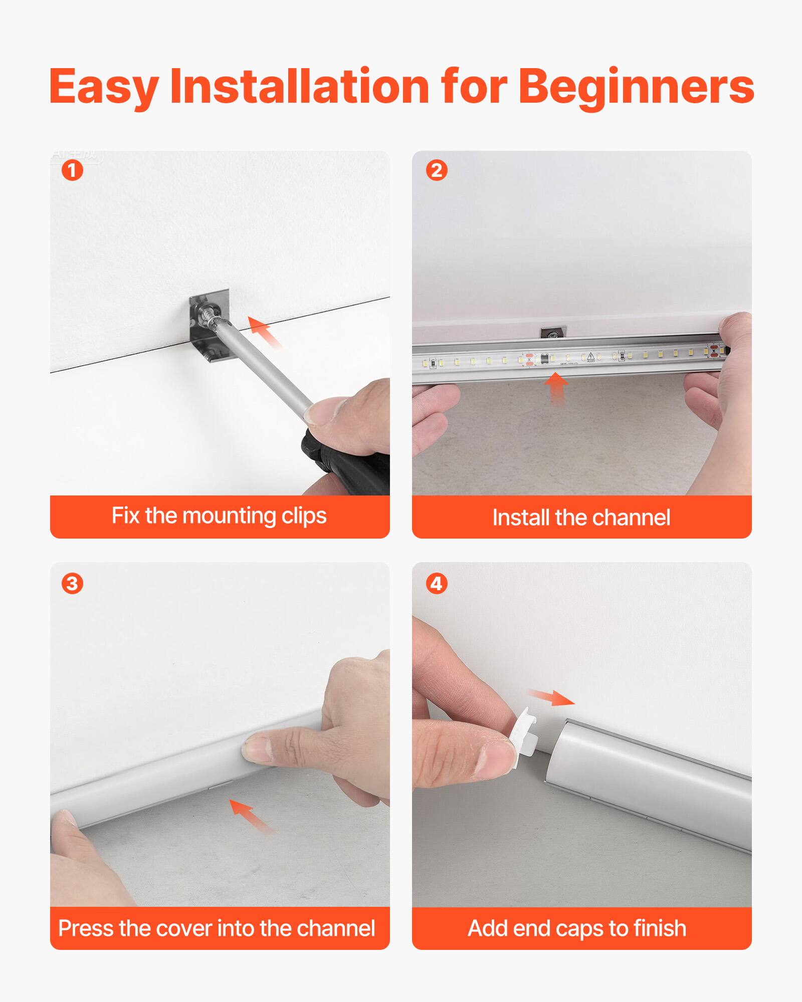 Easy Installation for Beginners

1. Fix the mounting clips
2. Install the channel
3. Press the cover into the channel
4. Add end caps to finish
