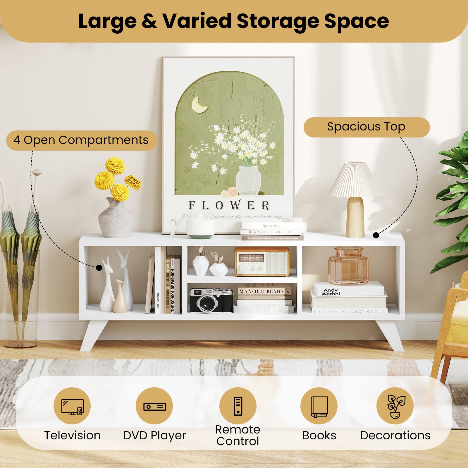 Large & Varied Storage Space

4 Open Compartments

Spacious Top

- Television
- DVD Player
- Remote Control
- Books
- Decorations