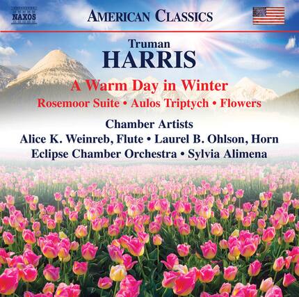 NAXOS AMERICAN CLASSICS
Truman HARRIS
A Warm Day in Winter
Rosemoor Suite • Aulos Triptych • Flowers
Chamber Artists
Alice K. Weinreb, Flute • Laurel B. Ohlson, Horn
Eclipse Chamber Orchestra • Sylvia Alimena