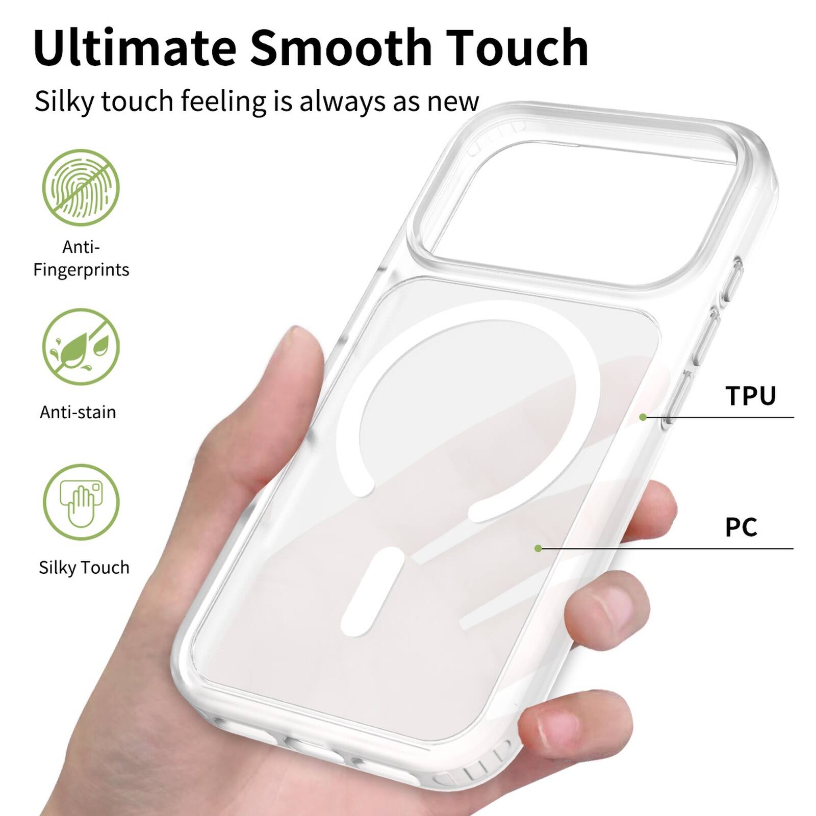 Ultimate Smooth Touch  
Silky touch feeling is always as new  
Anti-Fingerprints  
Anti-stain  
Silky Touch  
TPU  
PC