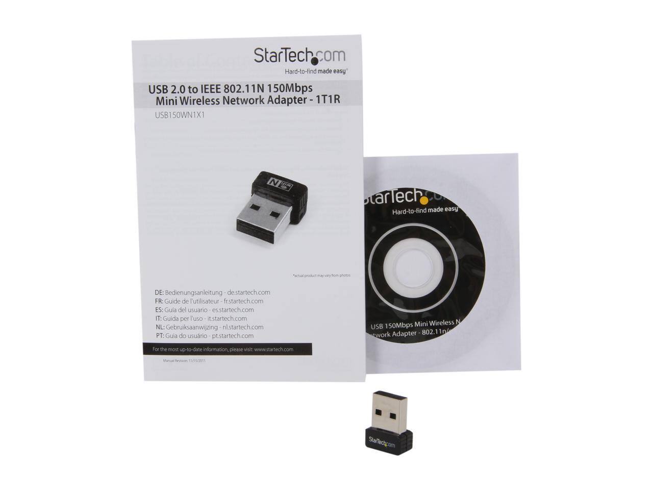 StarTech.com Hard-to-find made easy USB 2.0 to IEEE 802.11N 150Mbps Mini Wireless Network Adapter - 1T1R

USB150WN1X1

DE: Bedienungsanleitung de.startech.com  
FR: Guide de l'utilisateur fr.startech.com  
ES: Guía del usuario es.startech.com  
IT: Guida per l'uso it.startech.com  
NL: Gebruiksaanwijzing nl.startech.com  
PT: Guia do usuário pt.startech.com  

Mini Wireless N USB 150Mbps Network Adapter 802.11N

For the most up-to-date information, please visit www.startech.com

Matua rson s/21  
Staflect.com