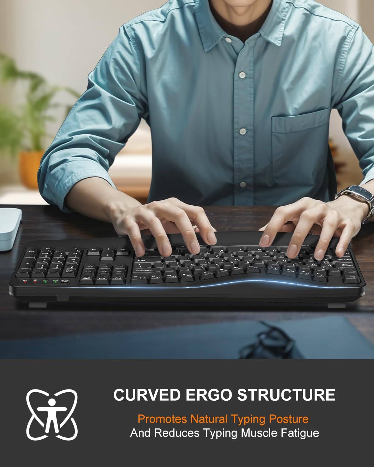 - K - edr - . -   . 1 - - E - 1 .. - . d. - - - - M - 5 -.  . CURVED ERGO STRUCTURE Promotes Natural Typing Posture And Reduces Typing Muscle Fatigue

CURVED ERGO STRUCTURE  
Promotes Natural Typing Posture  
And Reduces Typing Muscle Fatigue