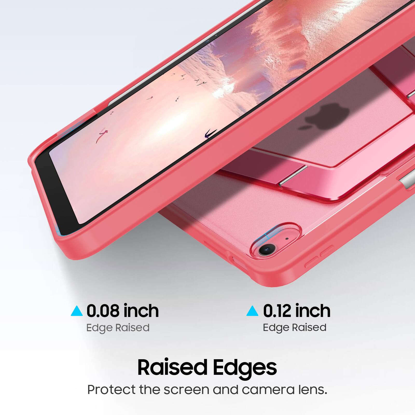 0.08 inch Edge Raised  
0.12 inch Edge Raised  
Raised Edges  
Protect the screen and camera lens.