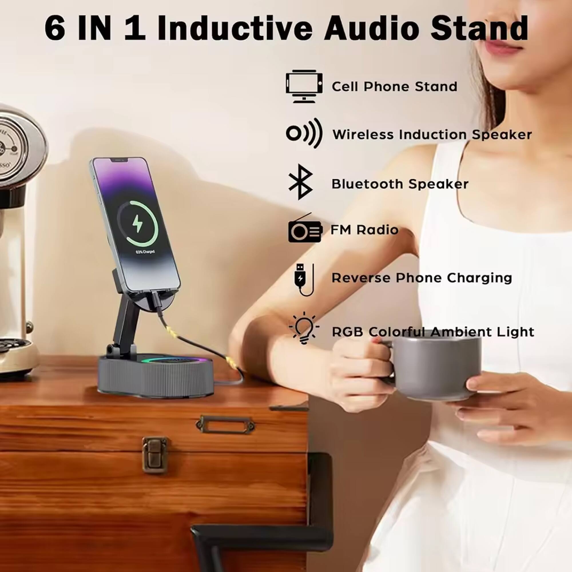 6 IN 1 Inductive Audio Stand

- Cell Phone Stand
- Wireless Induction Speaker
- Bluetooth Speaker
- FM Radio
- Reverse Phone Charging
- RGB Colorful Ambient Light