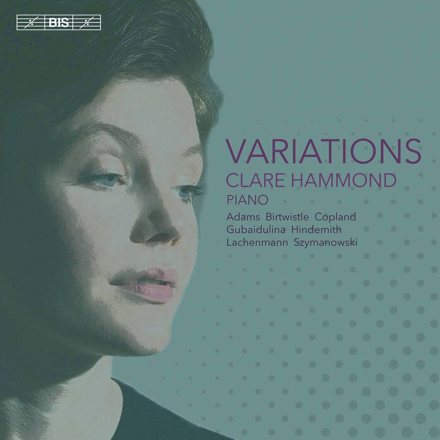 BIS

VARIATIONS  
CLARE HAMMOND  
PIANO  
Adams Birtwistle Copland  
Gubaidulina Hindemith  
Lachenmann Szymanowski