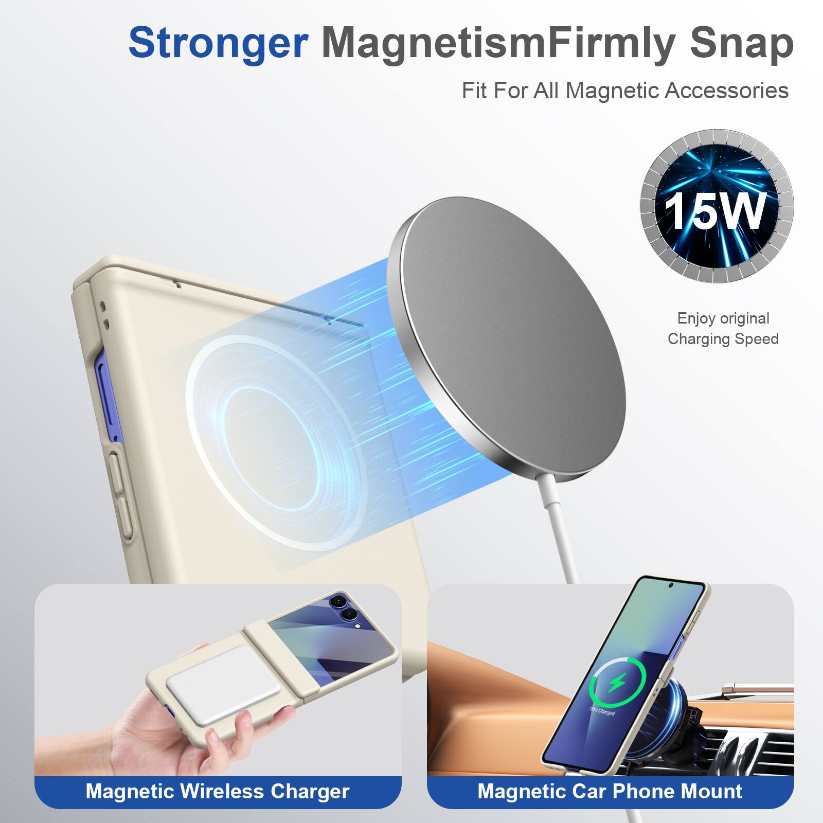Stronger Magnetism  
Firmly Snap Fit For All Magnetic Accessories

15W  
Enjoy original Charging Speed

Magnetic Wireless Charger  
Magnetic Car Phone Mount