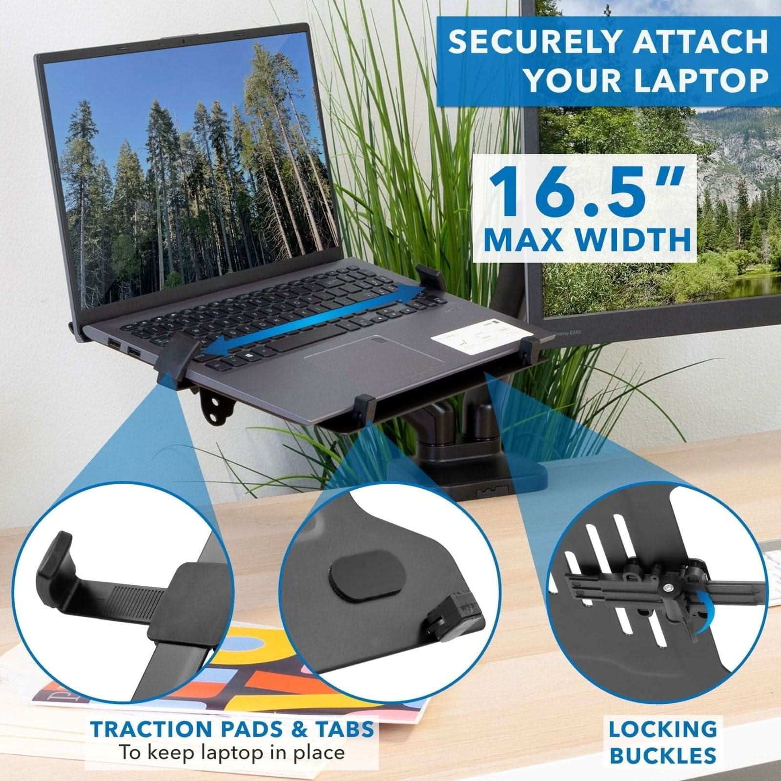 SECURELY ATTACH YOUR LAPTOP  
16.5" MAX WIDTH  
TRACTION PADS & TABS  
To keep laptop in place  
LOCKING BUCKLES
