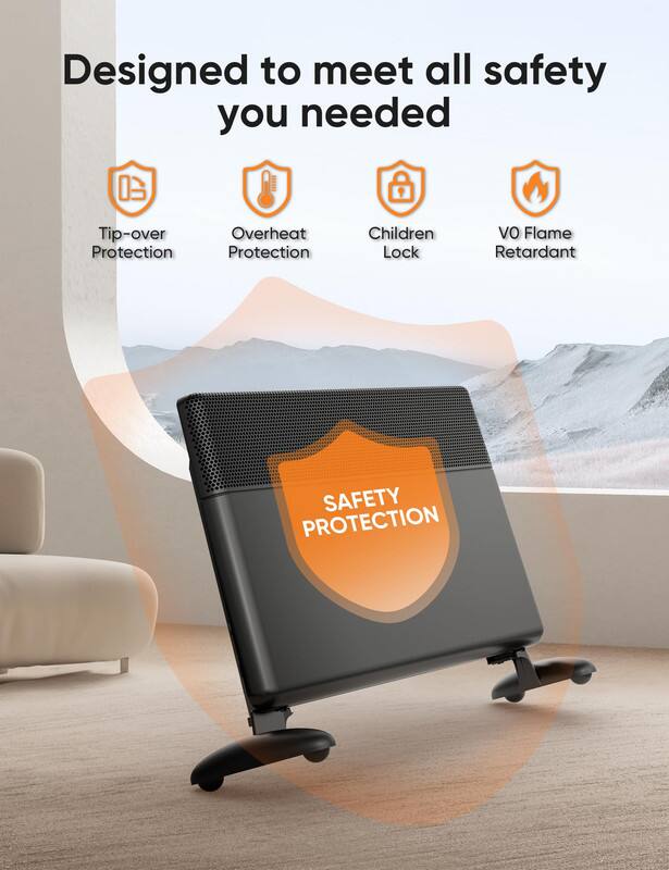 Designed to meet all safety you needed

- Tip-over Protection
- Overheat Protection
- Children Lock
- V0 Flame Retardant

SAFETY PROTECTION