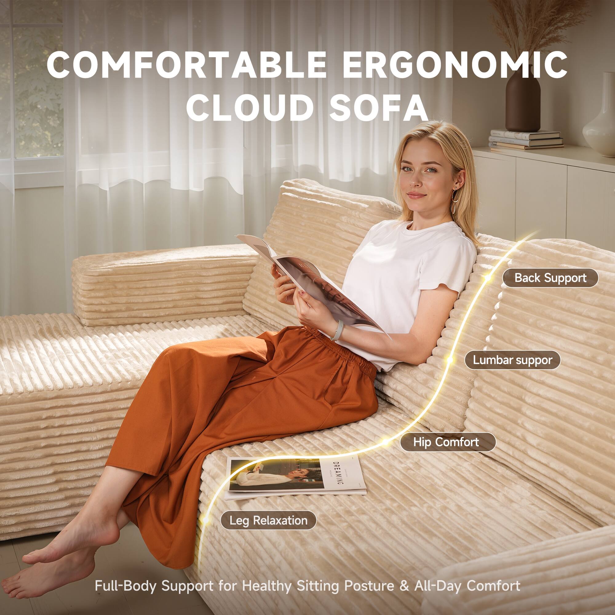 COMFORTABLE ERGONOMIC CLOUD SOFA

Back Support  
Lumbar Support  
Hip Comfort  
Leg Relaxation  

Full-Body Support for Healthy Sitting Posture & All-Day Comfort