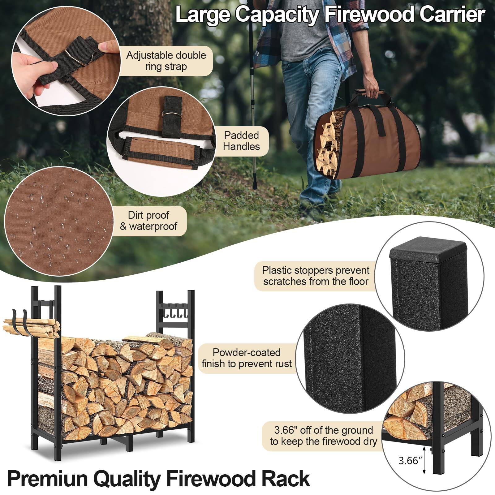 Large Capacity Firewood Carrier

- Adjustable double ring strap
- Padded Handles
- Dirt proof & waterproof
- Plastic stoppers prevent scratches from the floor

Premium Quality Firewood Rack

- Powder-coated finish to prevent rust
- 3.66" off of the ground to keep the firewood dry
